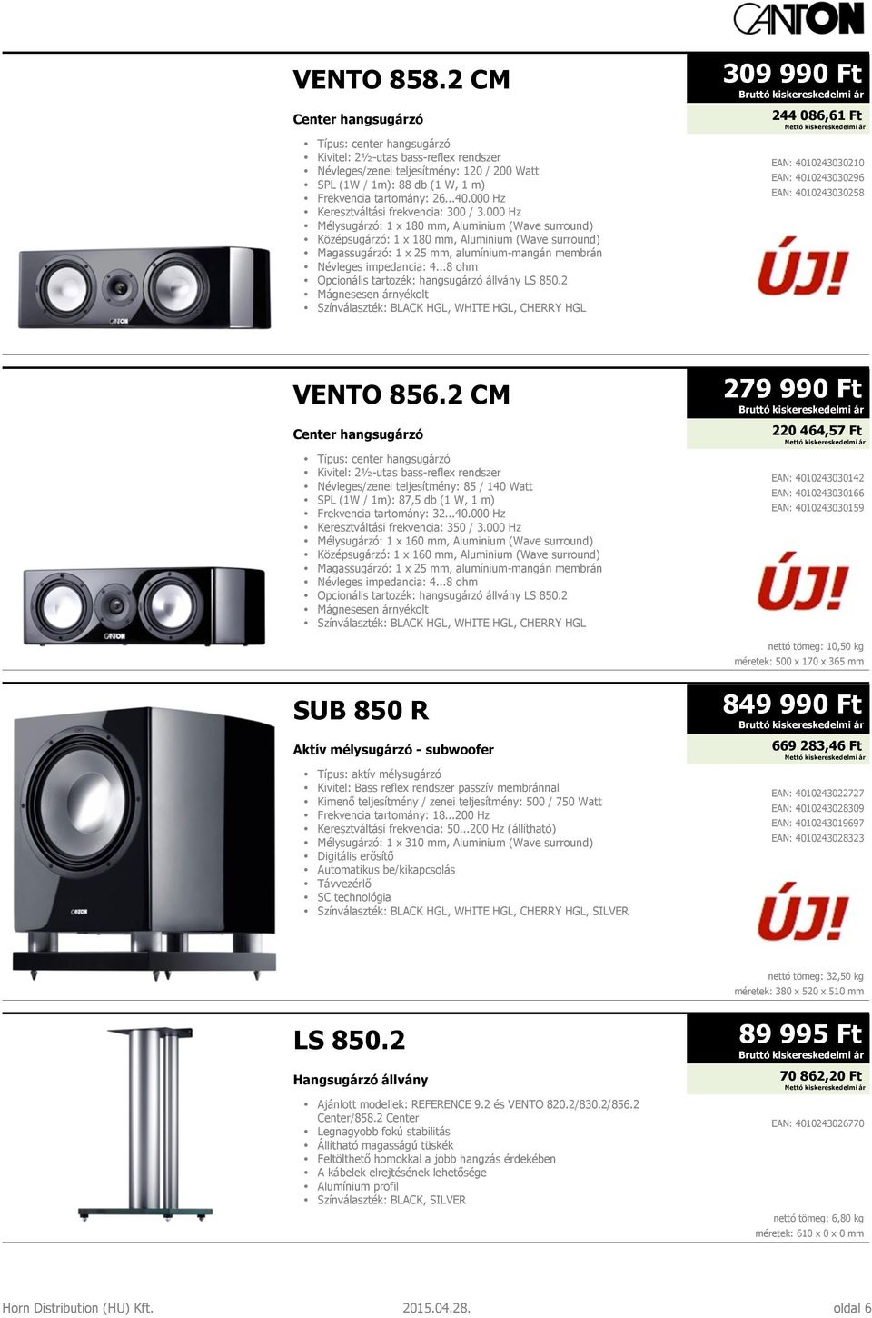 000 Hz Mélysugárzó: 1 x 180 mm, Aluminium (Wave surround) Középsugárzó: 1 x 180 mm, Aluminium (Wave surround) Opcionális tartozék: hangsugárzó állvány LS 850.