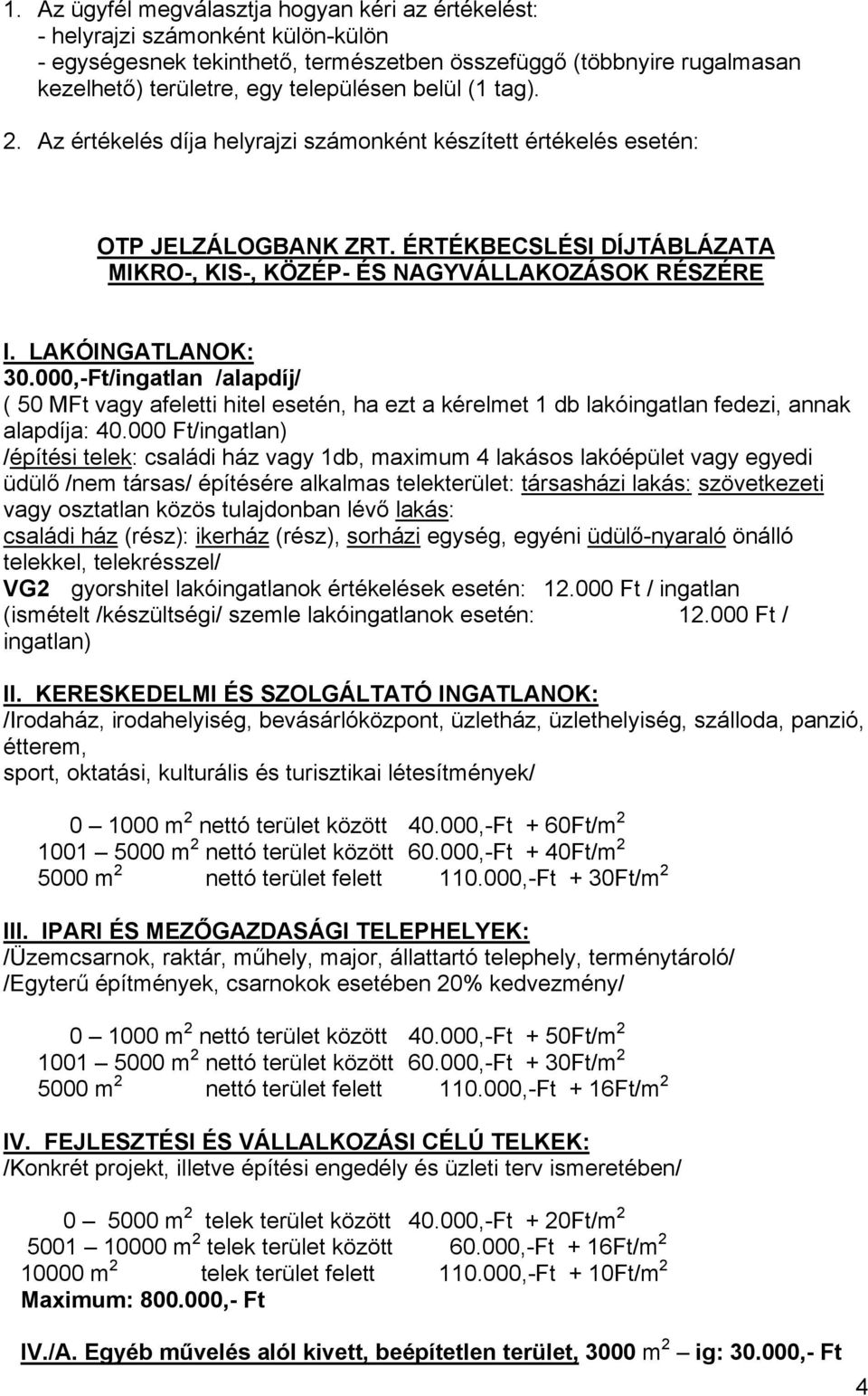 LAKÓINGATLANOK: 30.000,-Ft/ingatlan /alapdíj/ ( 50 MFt vagy afeletti hitel esetén, ha ezt a kérelmet 1 db lakóingatlan fedezi, annak alapdíja: 40.