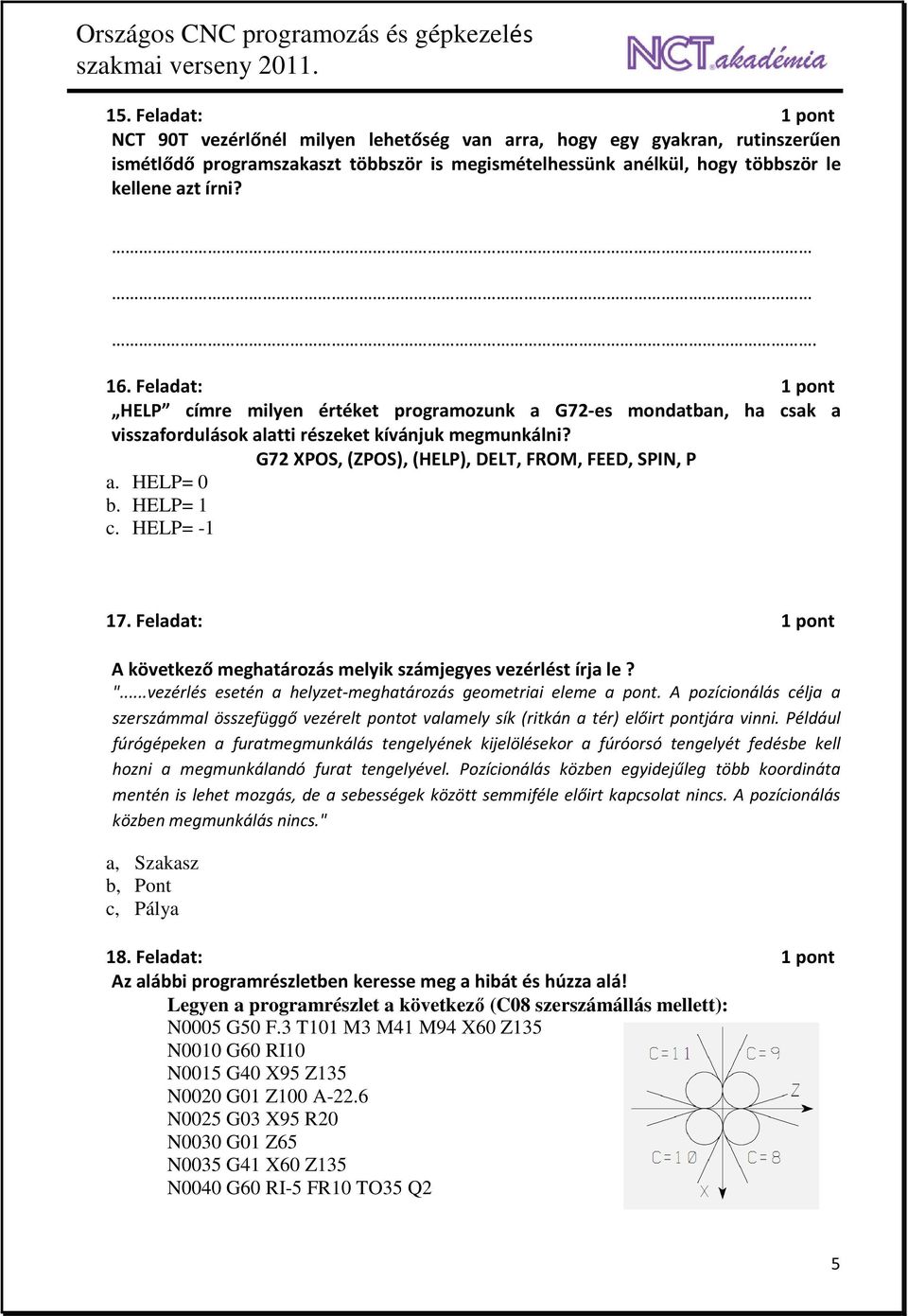 HELP= 0 b. HELP= 1 c. HELP= -1 17. Feladat: 1 pont A következő meghatározás melyik számjegyes vezérlést írja le? "...vezérlés esetén a helyzet-meghatározás geometriai eleme a pont.