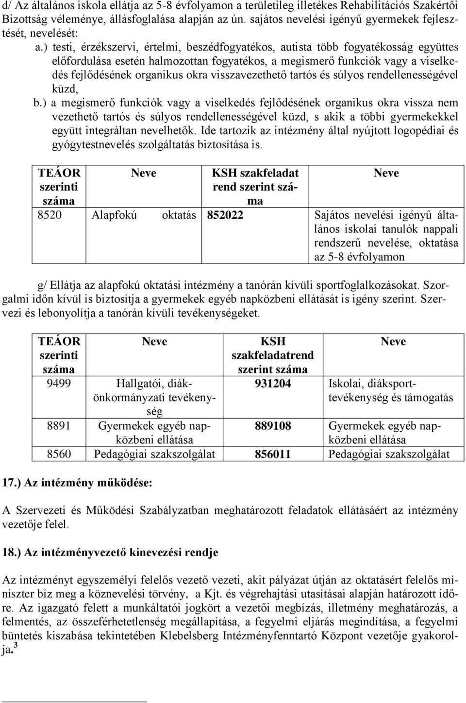 ) testi, érzékszervi, értelmi, beszédfogyatékos, autista több fogyatékosság együttes előfordulása esetén halmozottan fogyatékos, a megismerő funkciók vagy a viselkedés fejlődésének organikus okra