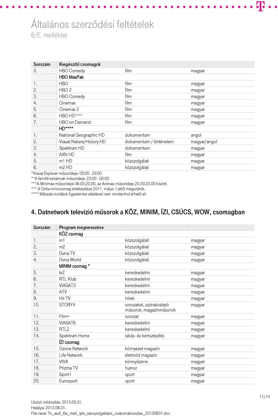m2 HD közszolgálati *Viasat Explorer műsorideje: 05:00-23:00 **A felnőtt tartalmak műsorideje: 23:00-05:00 ***A Minimax műsorideje 06.00-20.00, az Animax műsorideje 20.00-23.00 között.