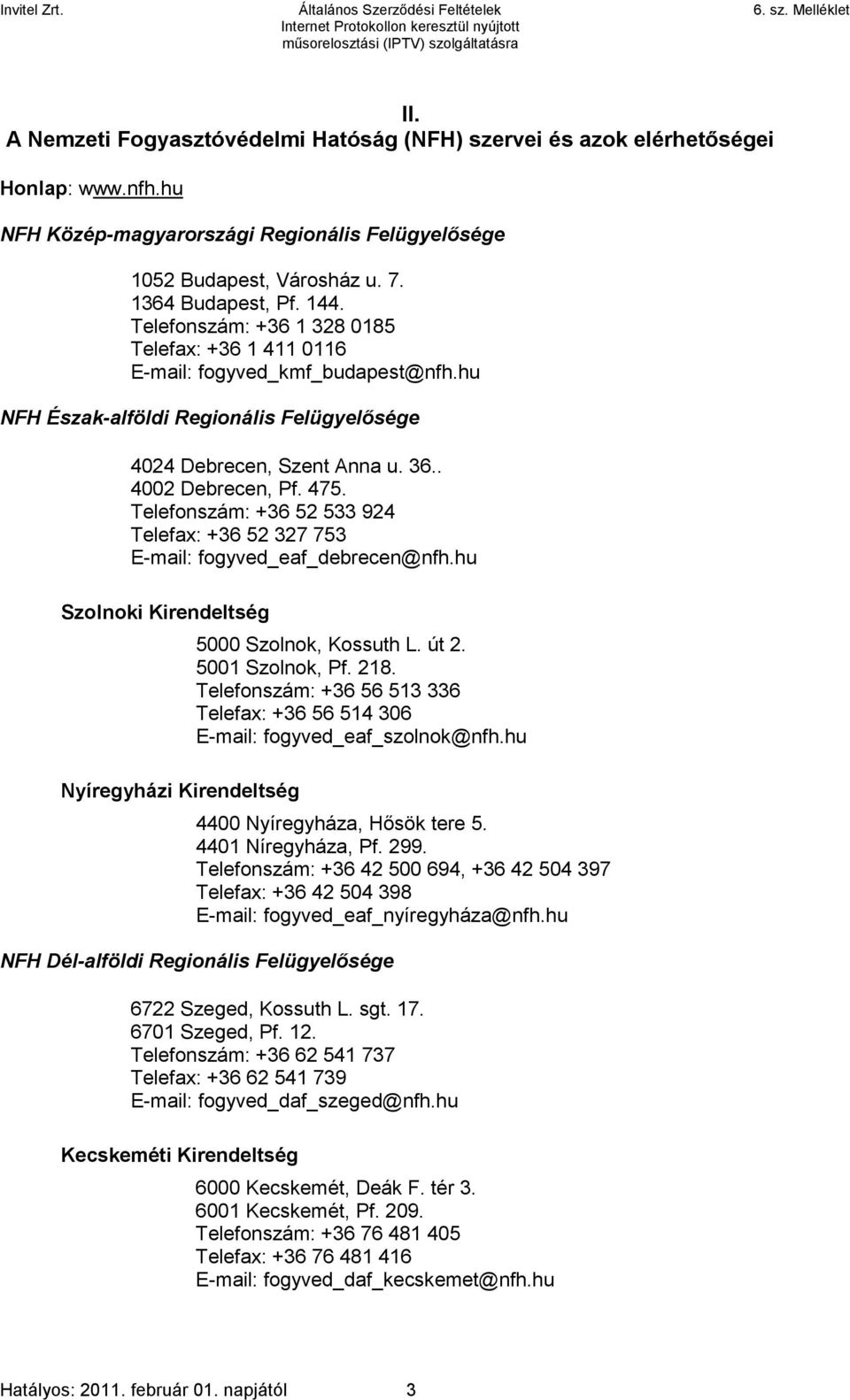 Telefonszám: +36 52 533 924 Telefax: +36 52 327 753 E-mail: fogyved_eaf_debrecen@nfh.hu Szolnoki Kirendeltség Nyíregyházi Kirendeltség 5000 Szolnok, Kossuth L. út 2. 5001 Szolnok, Pf. 218.