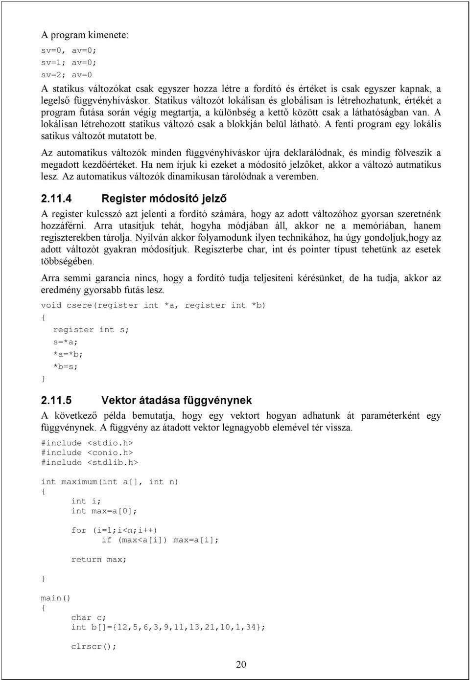 A lokálisan létrehozott statikus változó csak a blokkján belül látható. A fenti program egy lokális satikus változót mutatott be.