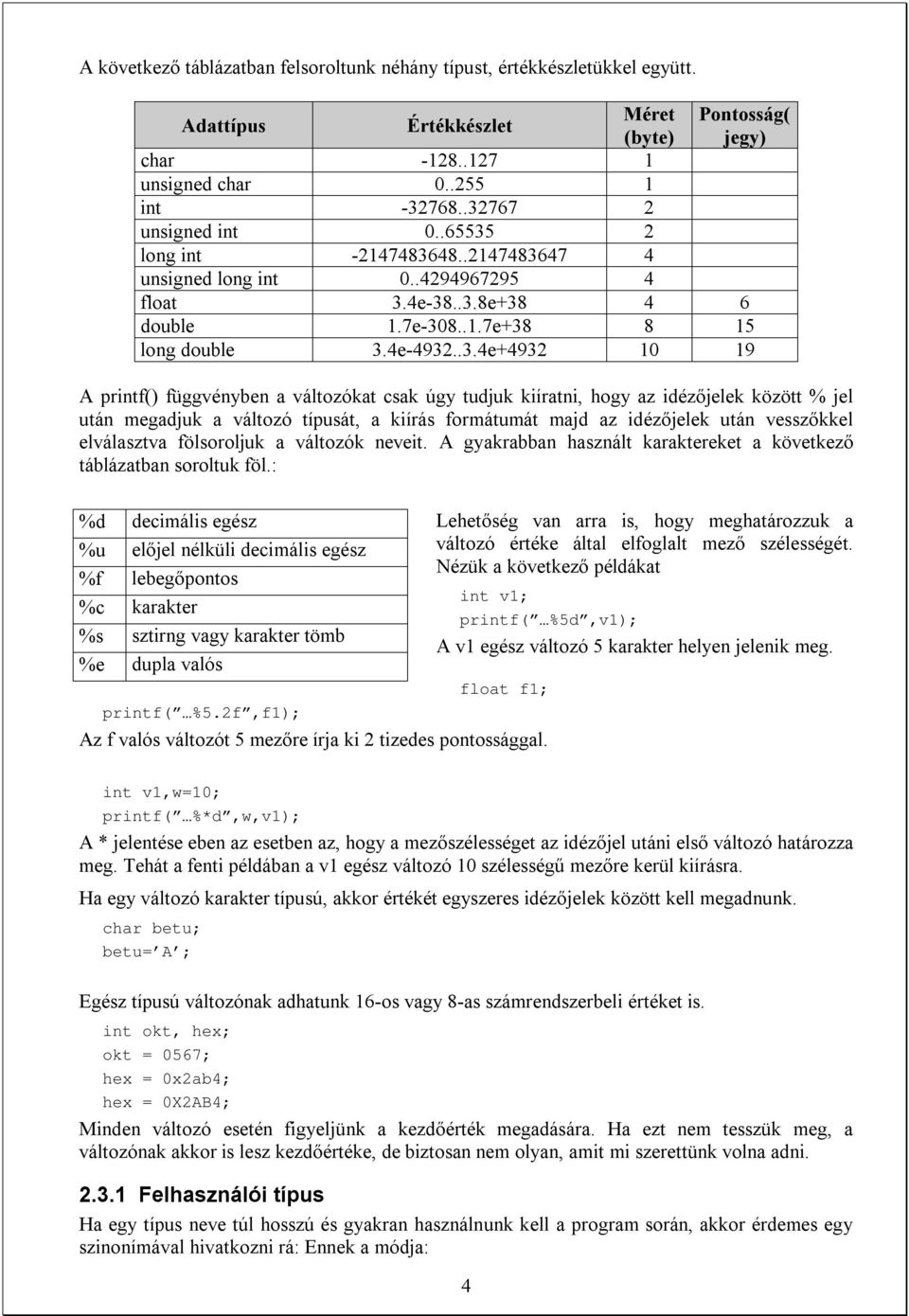 printf() függvényben a változókat csak úgy tudjuk kiíratni, hogy az idézőjelek között % jel után megadjuk a változó típusát, a kiírás formátumát majd az idézőjelek után vesszőkkel elválasztva
