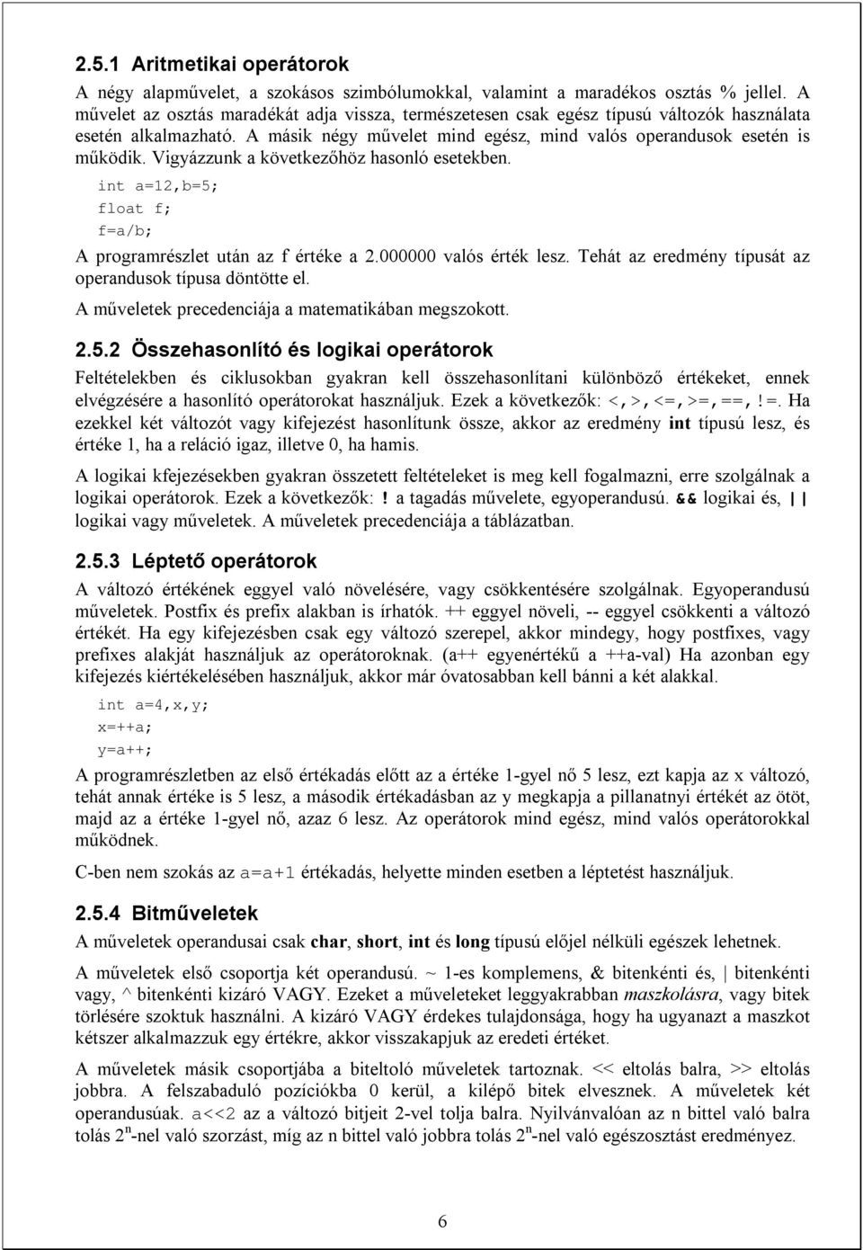 Vigyázzunk a következőhöz hasonló esetekben. int a=12,b=5; float f; f=a/b; A programrészlet után az f értéke a 2.000000 valós érték lesz. Tehát az eredmény típusát az operandusok típusa döntötte el.
