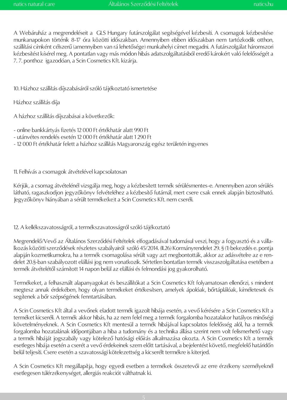 A pontatlan vagy más módon hibás adatszolgáltatásból eredő károkért való felelősségét a 7. 7. ponthoz igazodóan, a Scin Cosmetics Kft. kizárja. 10.