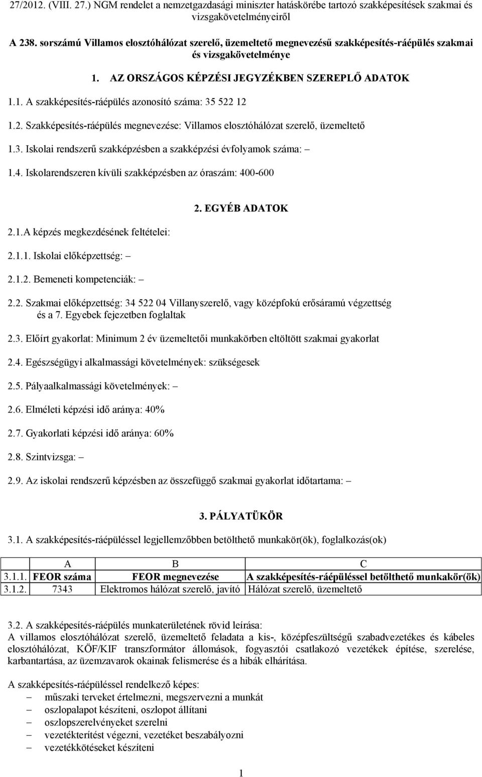 Iskolarendszeren kívüli szakképzésben az óraszám: 400-600 2.1.A képzés megkezdésének feltételei: 2.1.1. Iskolai előképzettség: 2.1.2. Bemeneti kompetenciák: 2. EGYÉB ADATOK 2.2. Szakmai előképzettség: 34 522 04 Villanyszerelő, vagy középfokú erősáramú végzettség és a 7.