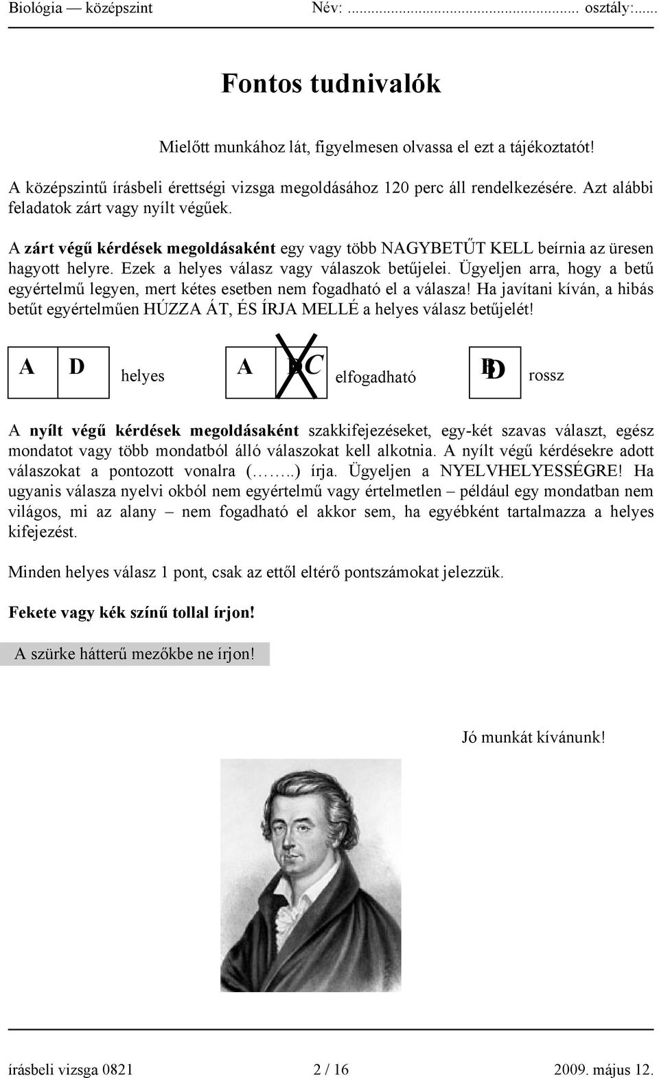 Ügyeljen arra, hogy a betű egyértelmű legyen, mert kétes esetben nem fogadható el a válasza! Ha javítani kíván, a hibás betűt egyértelműen HÚZZA ÁT, ÉS ÍRJA MELLÉ a helyes válasz betűjelét!
