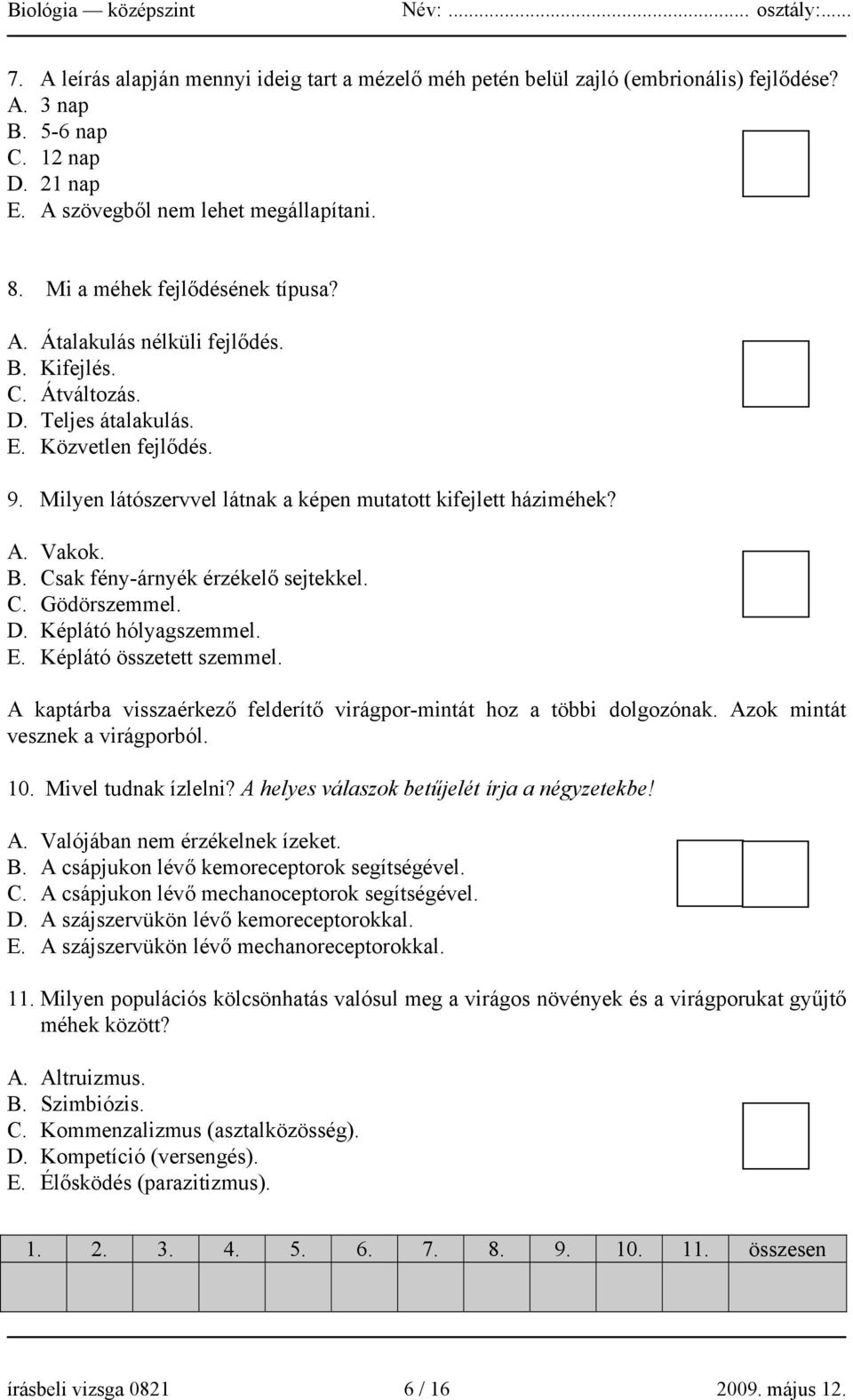 Milyen látószervvel látnak a képen mutatott kifejlett háziméhek? A. Vakok. B. Csak fény-árnyék érzékelő sejtekkel. C. Gödörszemmel. D. Képlátó hólyagszemmel. E. Képlátó összetett szemmel.
