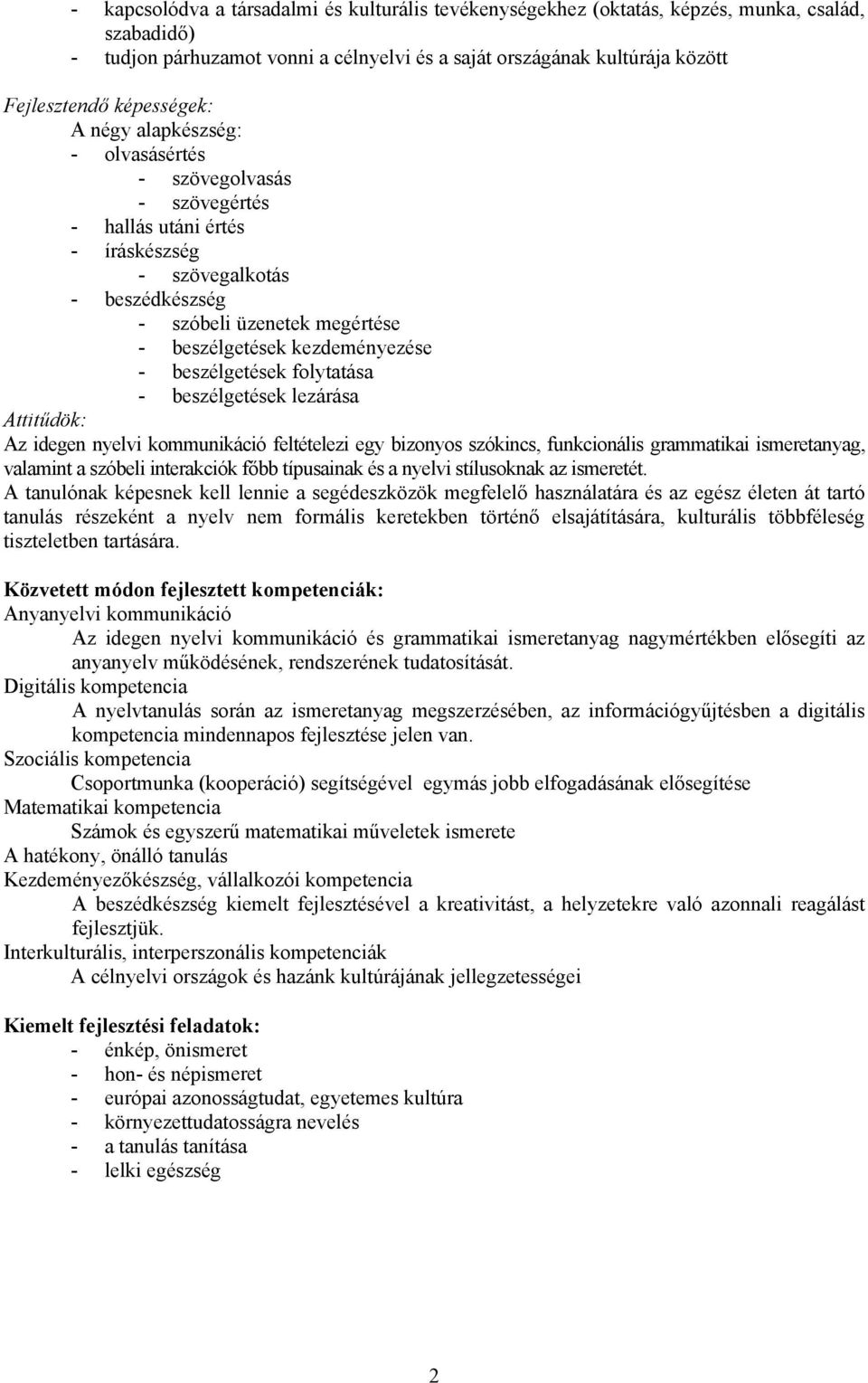 kezdeményezése - beszélgetések folytatása - beszélgetések lezárása Attitűdök: Az idegen nyelvi kommunikáció feltételezi egy bizonyos szókincs, funkcionális grammatikai ismeretanyag, valamint a