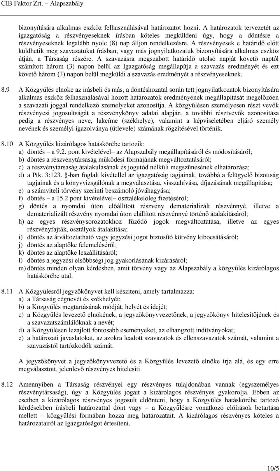 A részvényesek e határidő előtt küldhetik meg szavazatukat írásban, vagy más jognyilatkozatuk bizonyítására alkalmas eszköz útján, a Társaság részére.