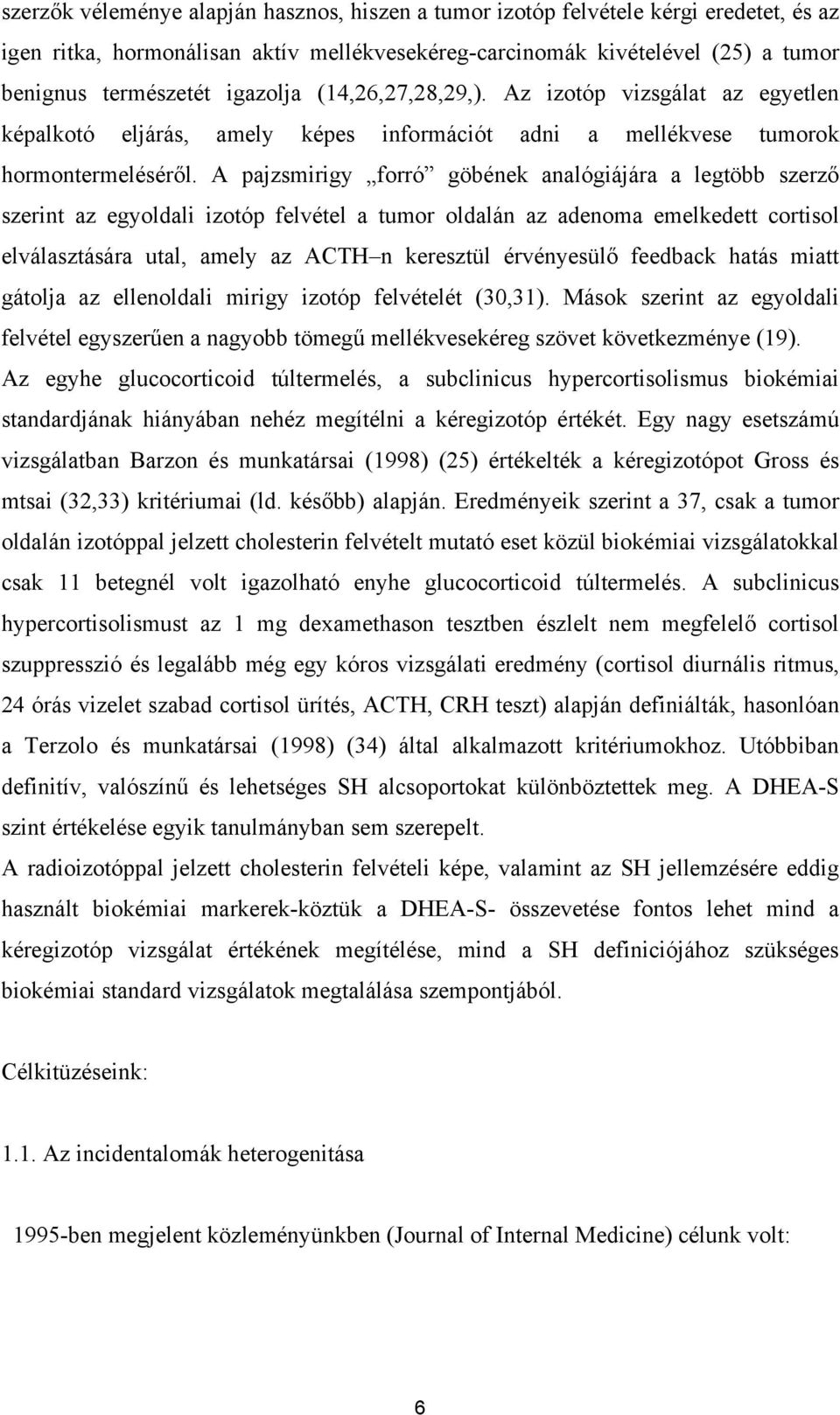 A pajzsmirigy forró göbének analógiájára a legtöbb szerző szerint az egyoldali izotóp felvétel a tumor oldalán az adenoma emelkedett cortisol elválasztására utal, amely az ACTH n keresztül