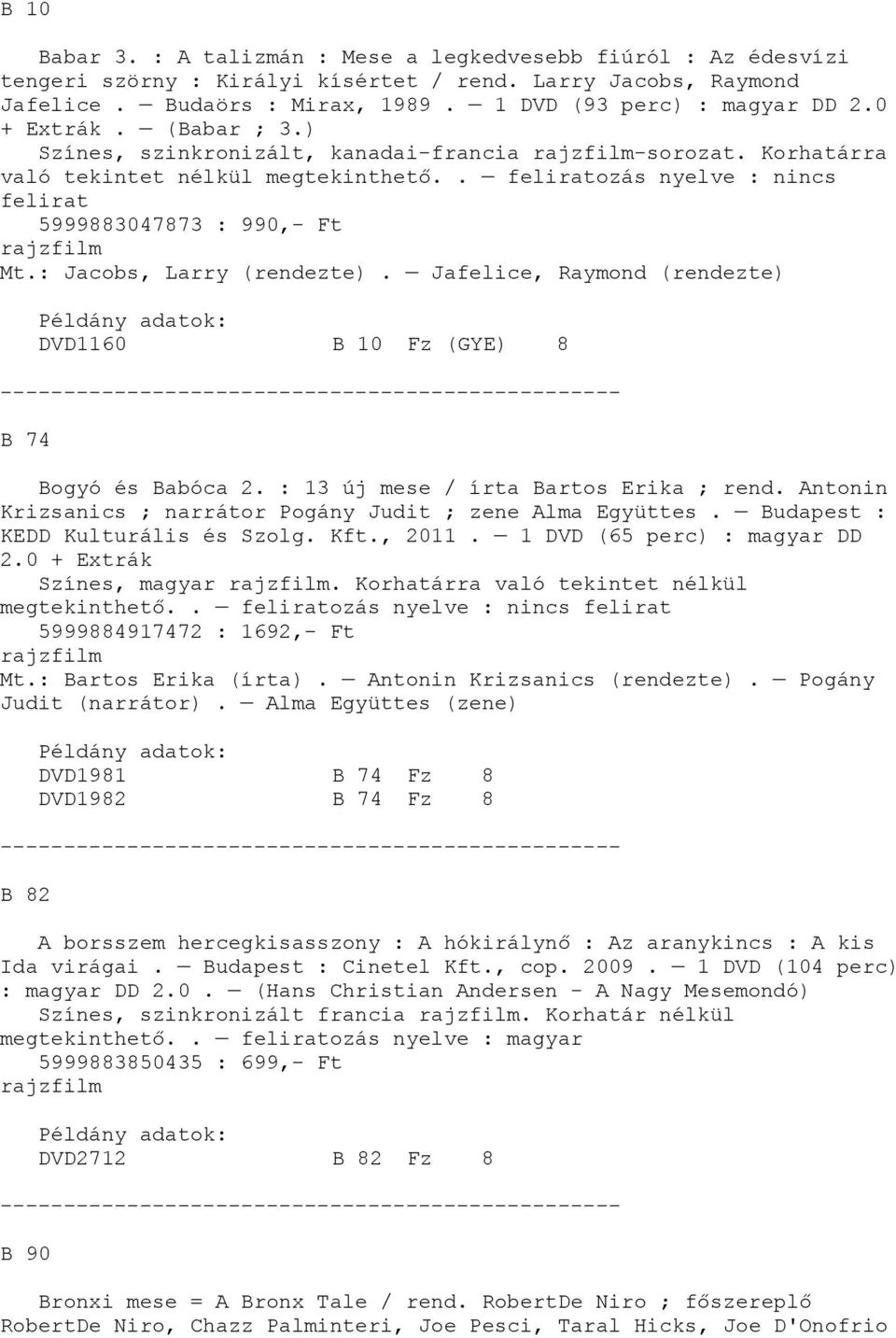 : Jacobs, Larry (rendezte). Jafelice, Raymond (rendezte) DVD1160 B 10 Fz (GYE) 8 B 74 Bogyó és Babóca 2. : 13 új mese / írta Bartos Erika ; rend.