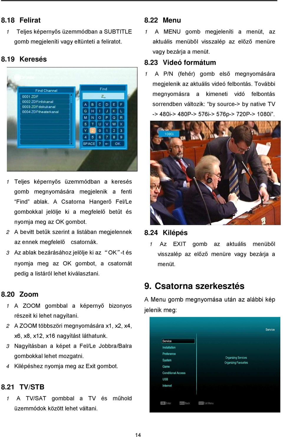 23 Videó formátum 1 A P/N (fehér) gomb első megnyomására megjelenik az aktuális videó felbontás.