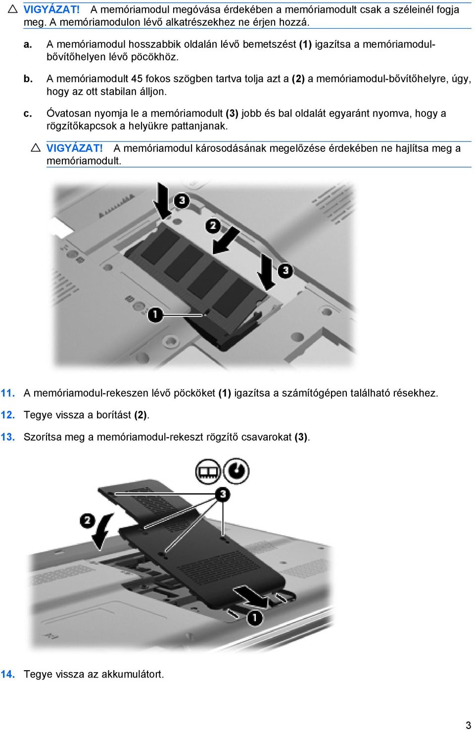 Óvatosan nyomja le a memóriamodult (3) jobb és bal oldalát egyaránt nyomva, hogy a rögzítőkapcsok a helyükre pattanjanak. VIGYÁZAT!