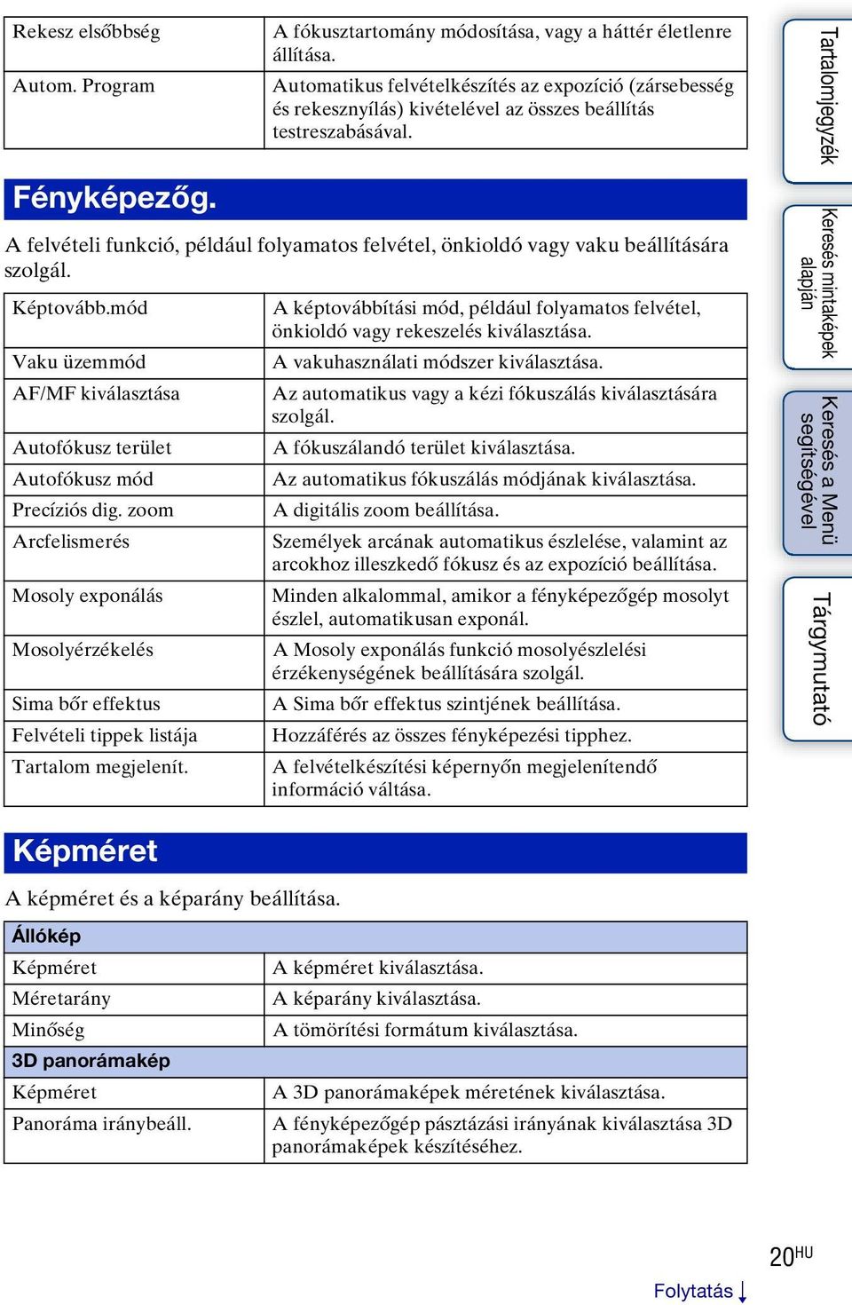 A felvételi funkció, például folyamatos felvétel, önkioldó vagy vaku beállítására szolgál. Képtovább.mód Vaku üzemmód AF/MF kiválasztása Autofókusz terület Autofókusz mód Precíziós dig.