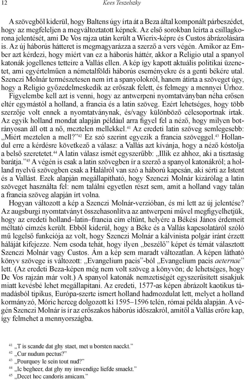 Amikor az Ember azt kérdezi, hogy miért van ez a háborús háttér, akkor a Religio utal a spanyol katonák jogellenes tetteire a Vallás ellen.
