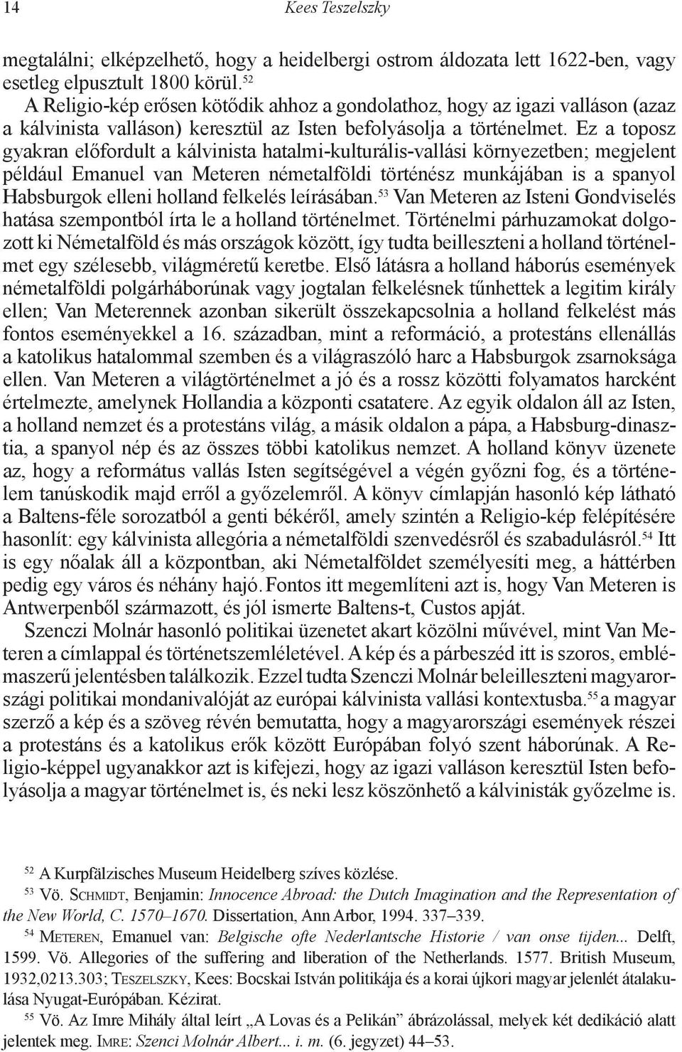 Ez a toposz gyakran előfordult a kálvinista hatalmi-kulturális-vallási környezetben; megjelent például Emanuel van Meteren németalföldi történész munkájában is a spanyol Habsburgok elleni holland