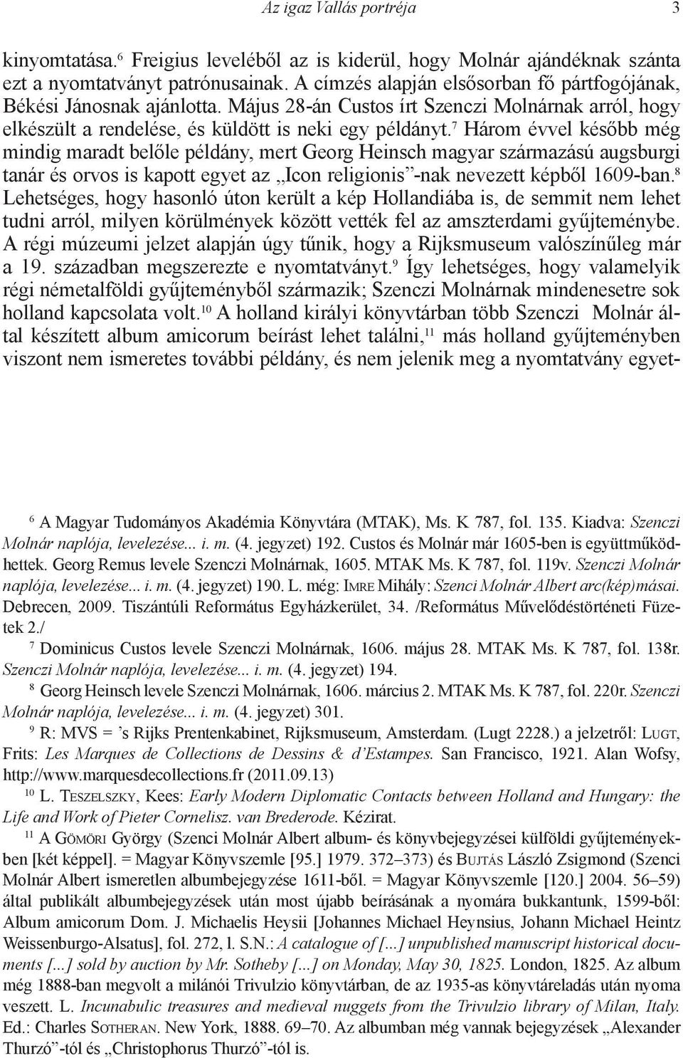 7 Három évvel később még mindig maradt belőle példány, mert Georg Heinsch magyar származású augsburgi tanár és orvos is kapott egyet az Icon religionis -nak nevezett képből 1609-ban.