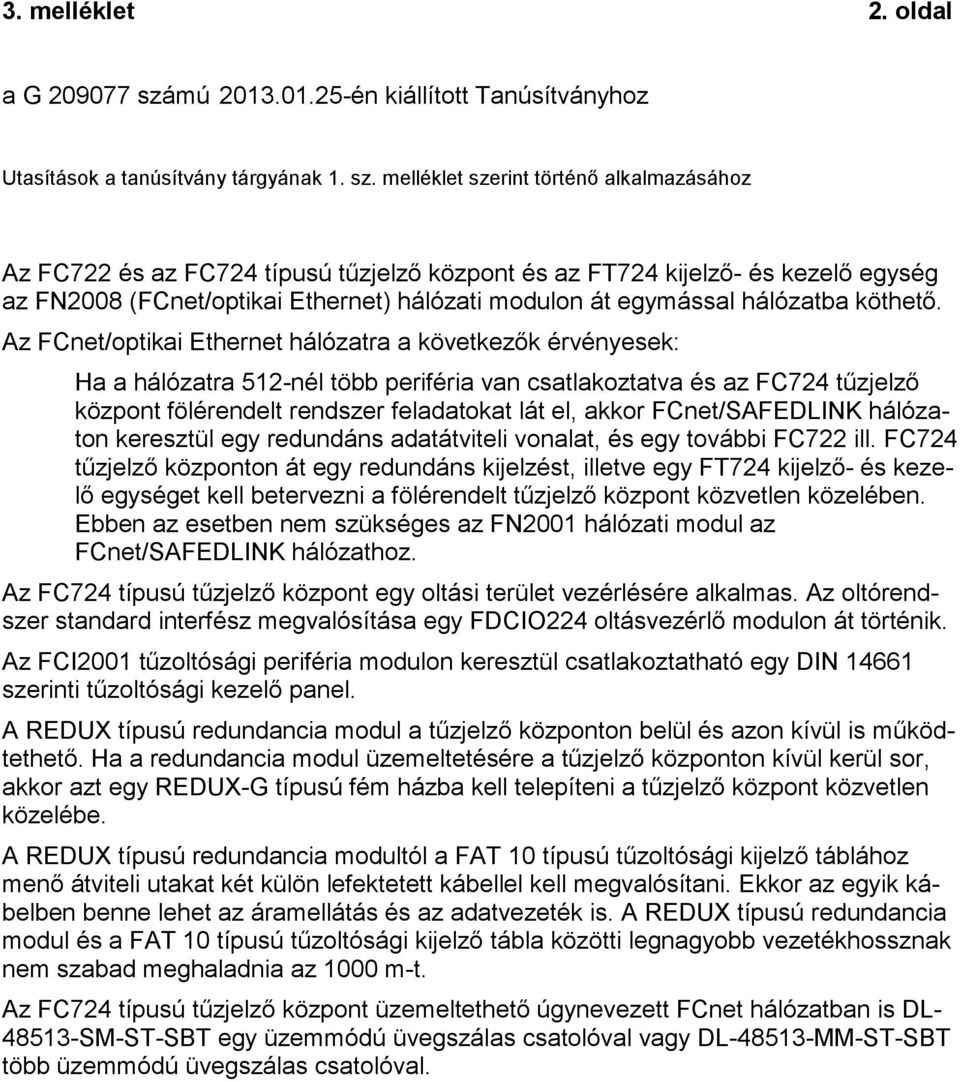 melléklet szerint történő alkalmazásához Az FC7 és az FC7 típusú tűzjelző központ és az FT7 kijelző- és kezelő egység az FN008 (FCnet/optikai Ethernet) hálózati modulon át egymással hálózatba köthető.