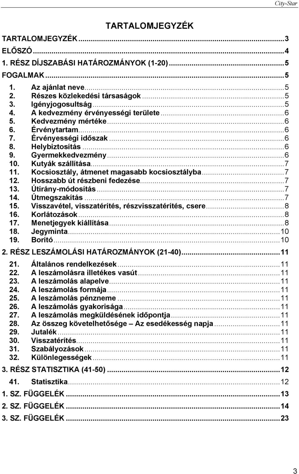 Kocsiosztály, átmenet magasabb kocsiosztályba... 7 12. Hosszabb út részbeni fedezése... 7 13. Útirány-módosítás... 7 14. Útmegszakítás... 7 15. Visszavétel, visszatérítés, részvisszatérítés, csere.