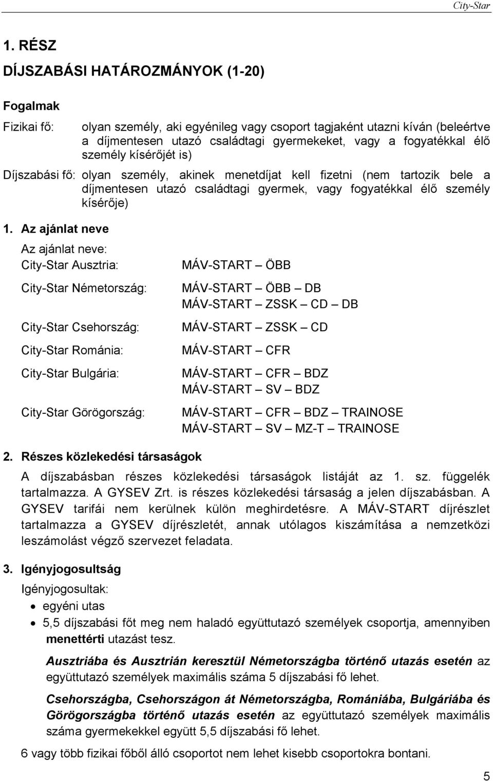 Az ajánlat neve Az ajánlat neve: Ausztria: Németország: Csehország: Románia: Bulgária: Görögország: MÁV-START ÖBB MÁV-START ÖBB DB MÁV-START ZSSK CD DB MÁV-START ZSSK CD MÁV-START CFR MÁV-START CFR