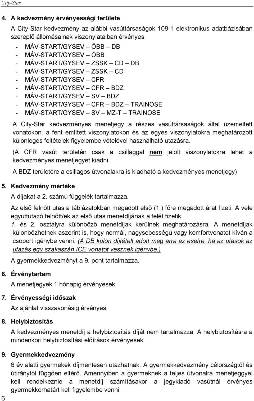 MÁV-START/GYSEV SV MZ-T TRAINOSE A kedvezményes menetjegy a részes vasúttársaságok által üzemeltett vonatokon, a fent említett viszonylatokon és az egyes viszonylatokra meghatározott különleges