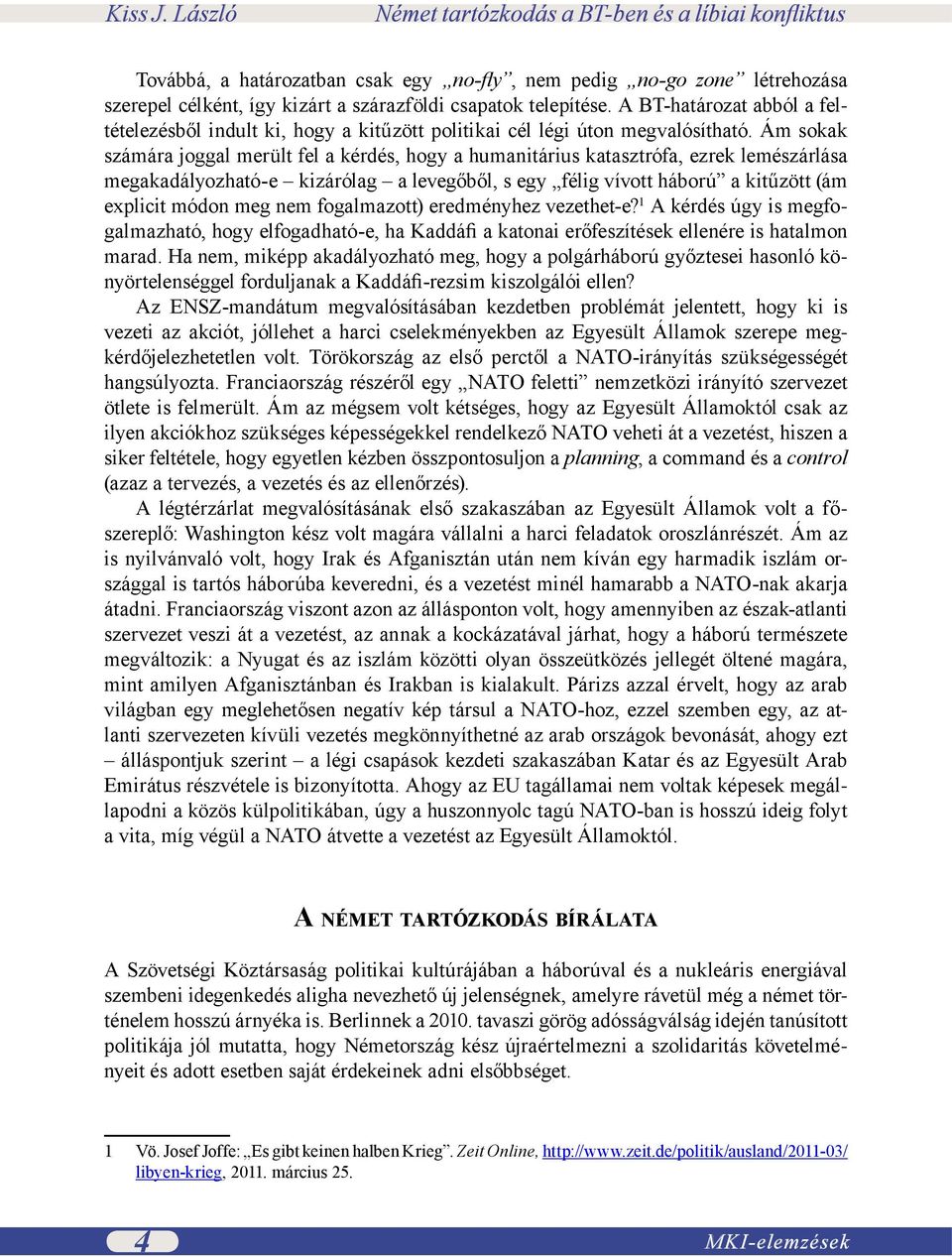 Ám sokak számára joggal merült fel a kérdés, hogy a humanitárius katasztrófa, ezrek lemészárlása megakadályozható-e kizárólag a levegőből, s egy félig vívott háború a kitűzött (ám explicit módon meg