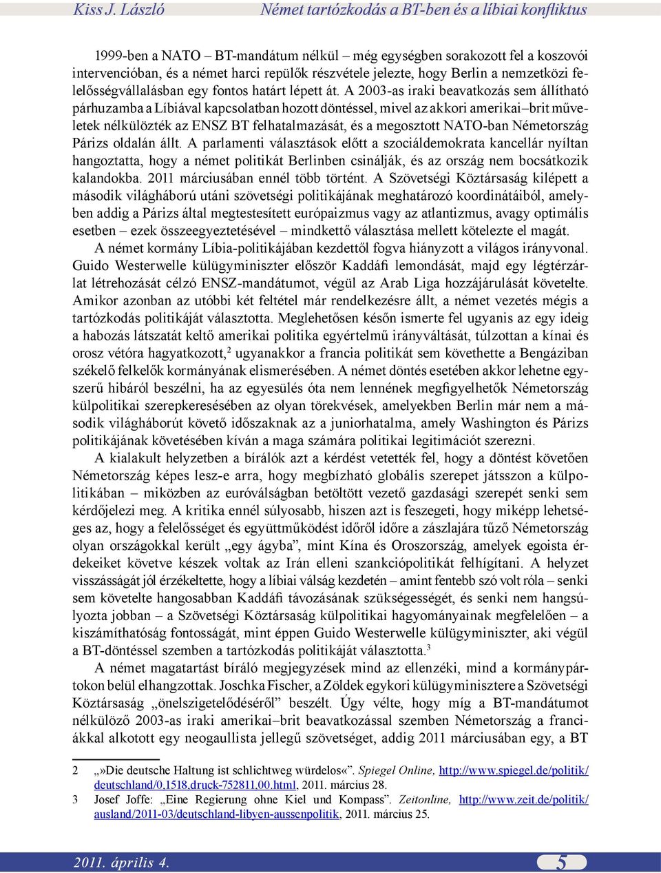 A 2003-as iraki beavatkozás sem állítható párhuzamba a Líbiával kapcsolatban hozott döntéssel, mivel az akkori amerikai brit műveletek nélkülözték az ENSZ BT felhatalmazását, és a megosztott NATO-ban