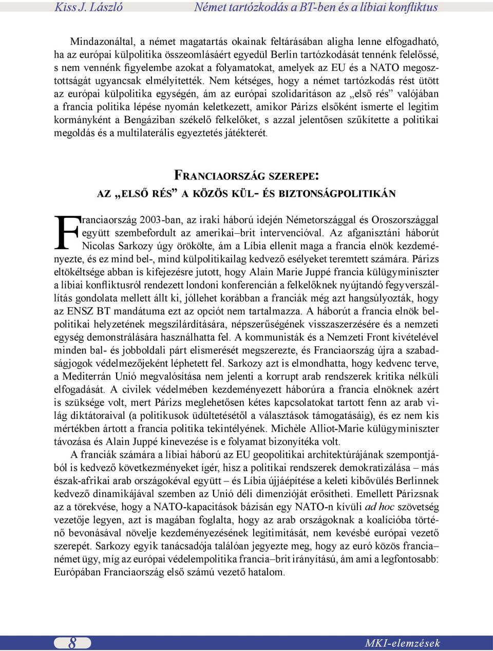 Nem kétséges, hogy a német tartózkodás rést ütött az európai külpolitika egységén, ám az európai szolidaritáson az első rés valójában a francia politika lépése nyomán keletkezett, amikor Párizs