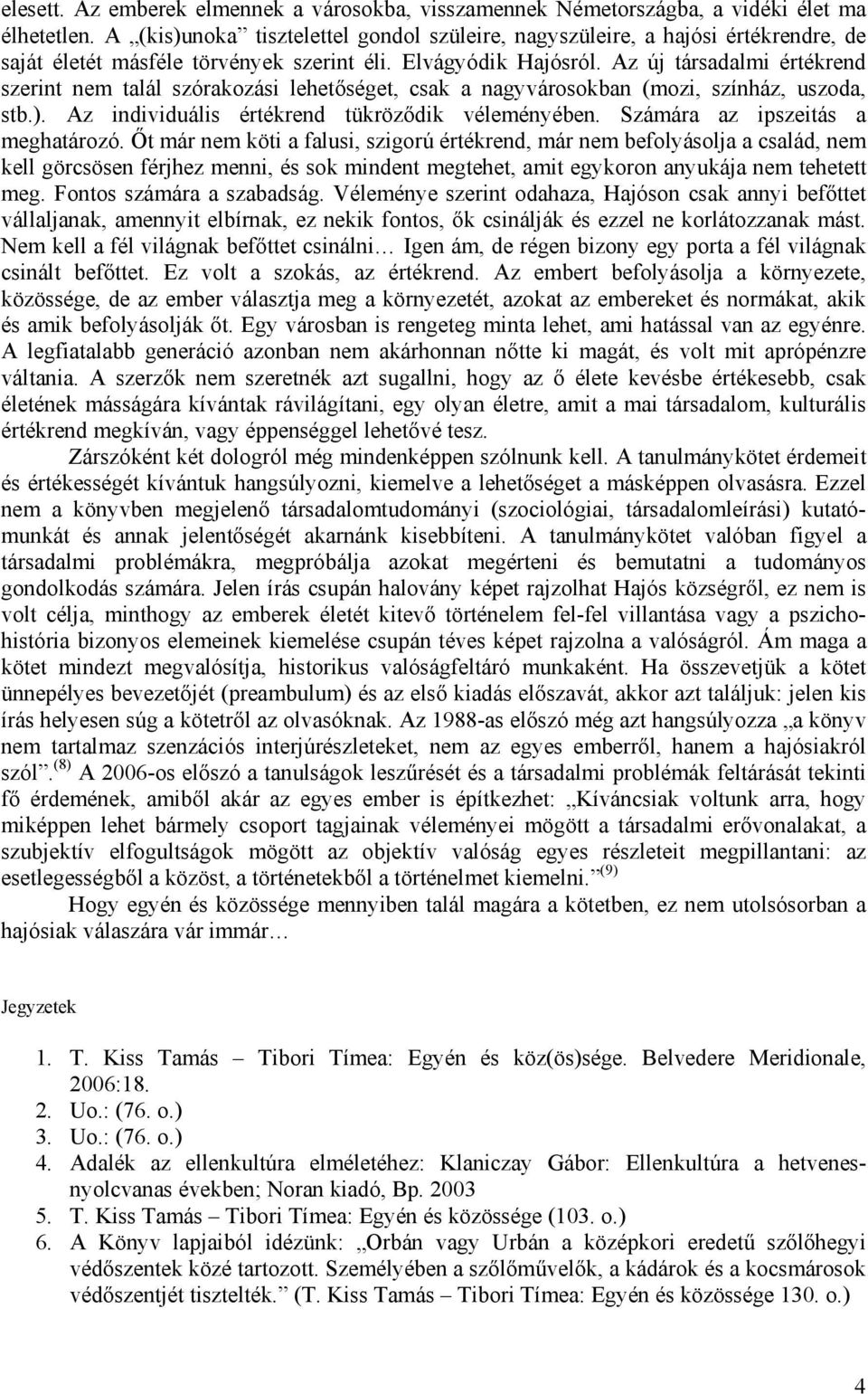 Az új társadalmi értékrend szerint nem talál szórakozási lehetőséget, csak a nagyvárosokban (mozi, színház, uszoda, stb.). Az individuális értékrend tükröződik véleményében.