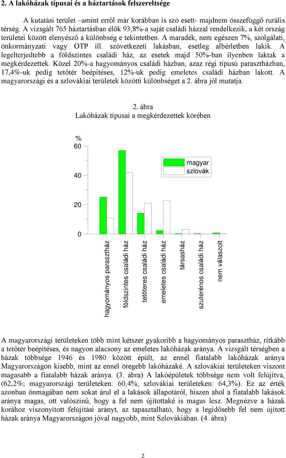 A maradék, nem egészen 7, szolgálati, önkormányzati vagy OTP ill. szövetkezeti lakásban, esetleg albérletben lakik.