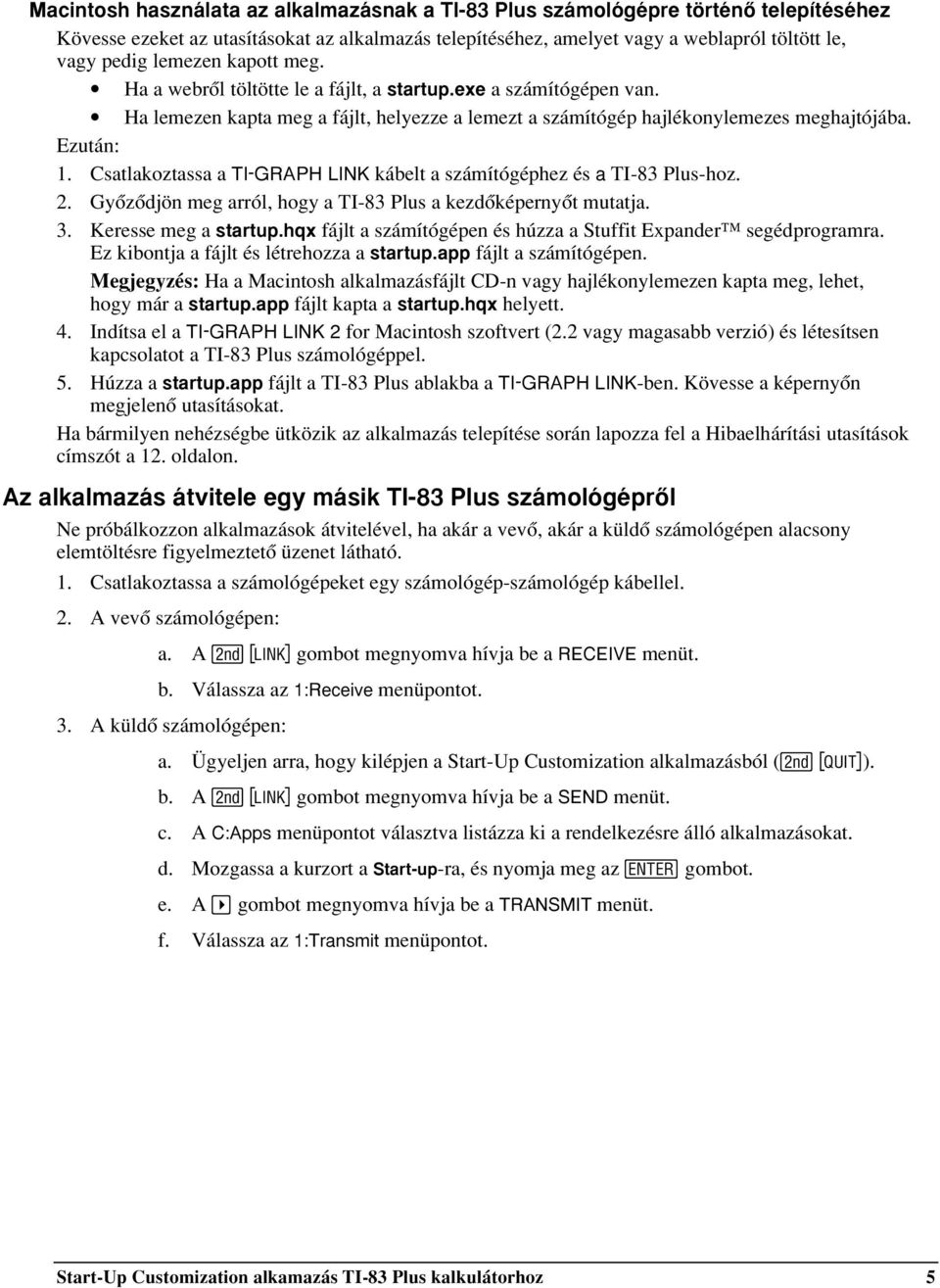 Csatlakoztassa a TI-GRAPH LINK kábelt a számítógéphez és a TI-83 Plus-hoz. 2. Gyõzõdjön meg arról, hogy a TI-83 Plus a kezdõképernyõt mutatja. 3. Keresse meg a startup.