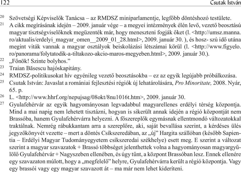 html>, 2009. január 30. ), és hosz- szú idõ utána megint viták vannak a magyar osztályok beiskolázási létszámai körül (l. <http://www.figyelo. ro/panorama/folytatodik-a-tiltakozo-akcio-maros-megyeben.