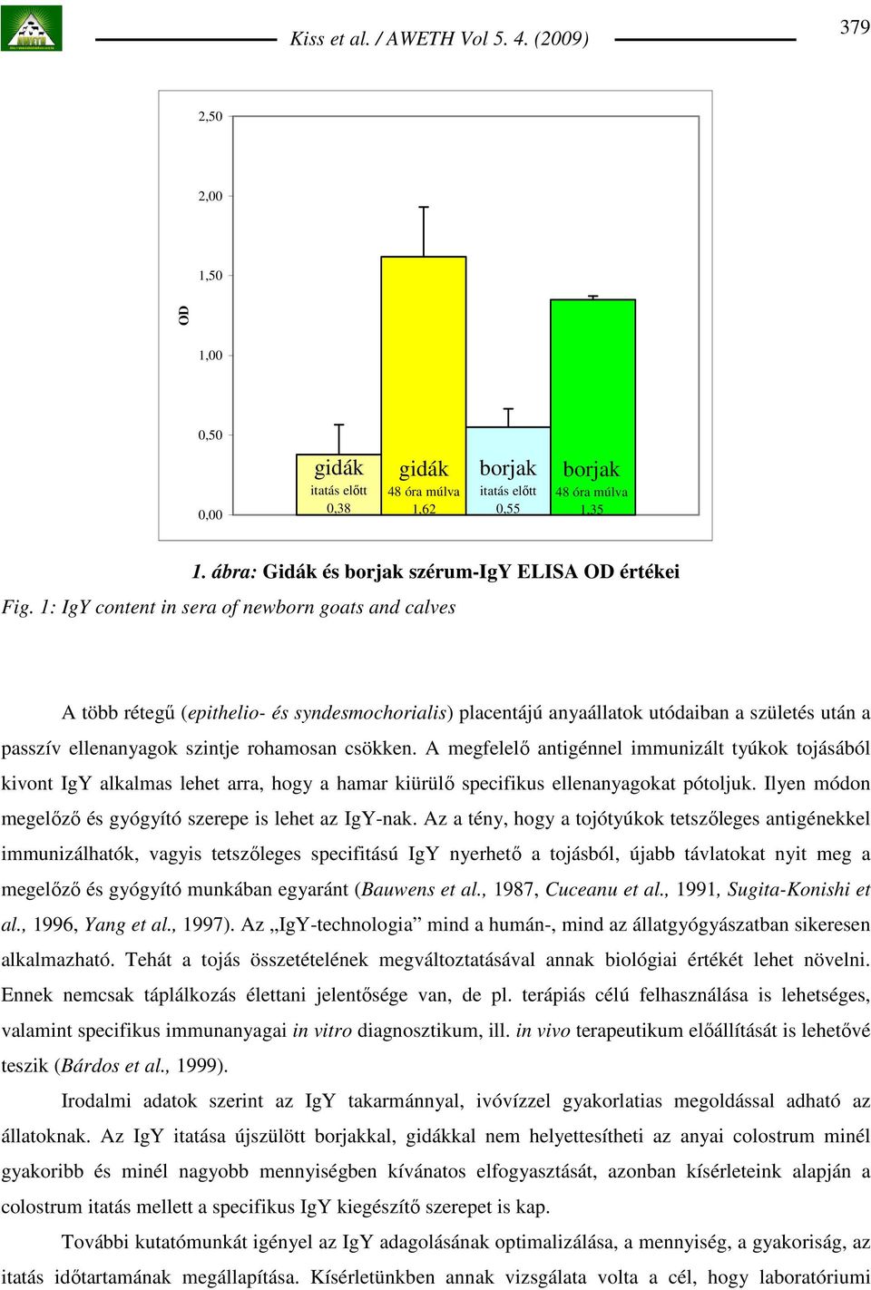 A megfelelı antigénnel immunizált tyúkok tojásából kivont IgY alkalmas lehet arra, hogy a hamar kiürülı specifikus ellenanyagokat pótoljuk.