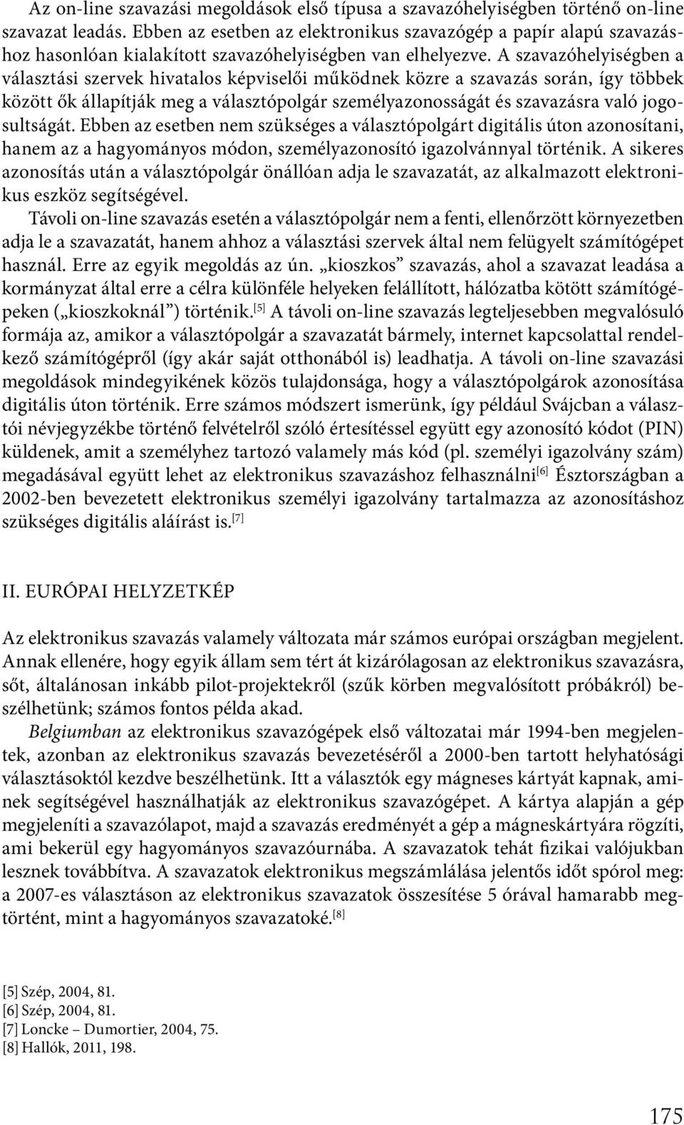 A szavazóhelyiségben a választási szervek hivatalos képviselői működnek közre a szavazás során, így többek között ők állapítják meg a választópolgár személyazonosságát és szavazásra való