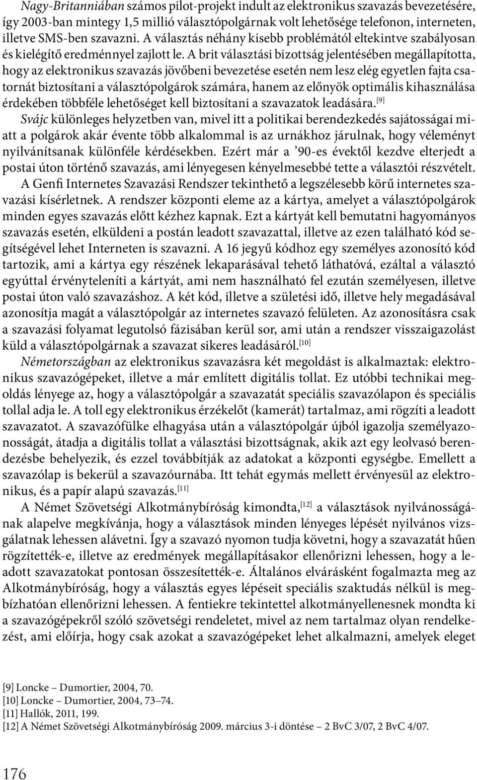 A brit választási bizottság jelentésében megállapította, hogy az elektronikus szavazás jövőbeni bevezetése esetén nem lesz elég egyetlen fajta csatornát biztosítani a választópolgárok számára, hanem