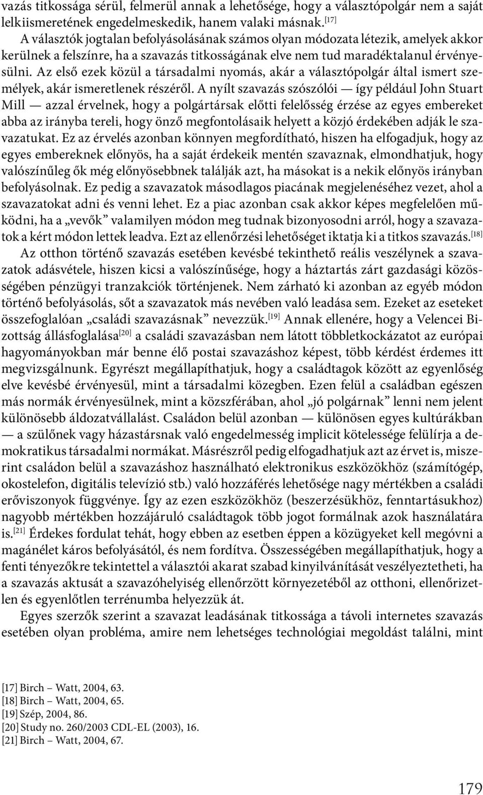 Az első ezek közül a társadalmi nyomás, akár a választópolgár által ismert személyek, akár ismeretlenek részéről.