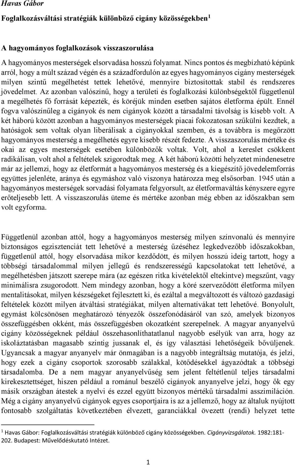 és rendszeres jövedelmet. Az azonban valószínű, hogy a területi és foglalkozási különbségektől függetlenül a megélhetés fő forrását képezték, és köréjük minden esetben sajátos életforma épült.