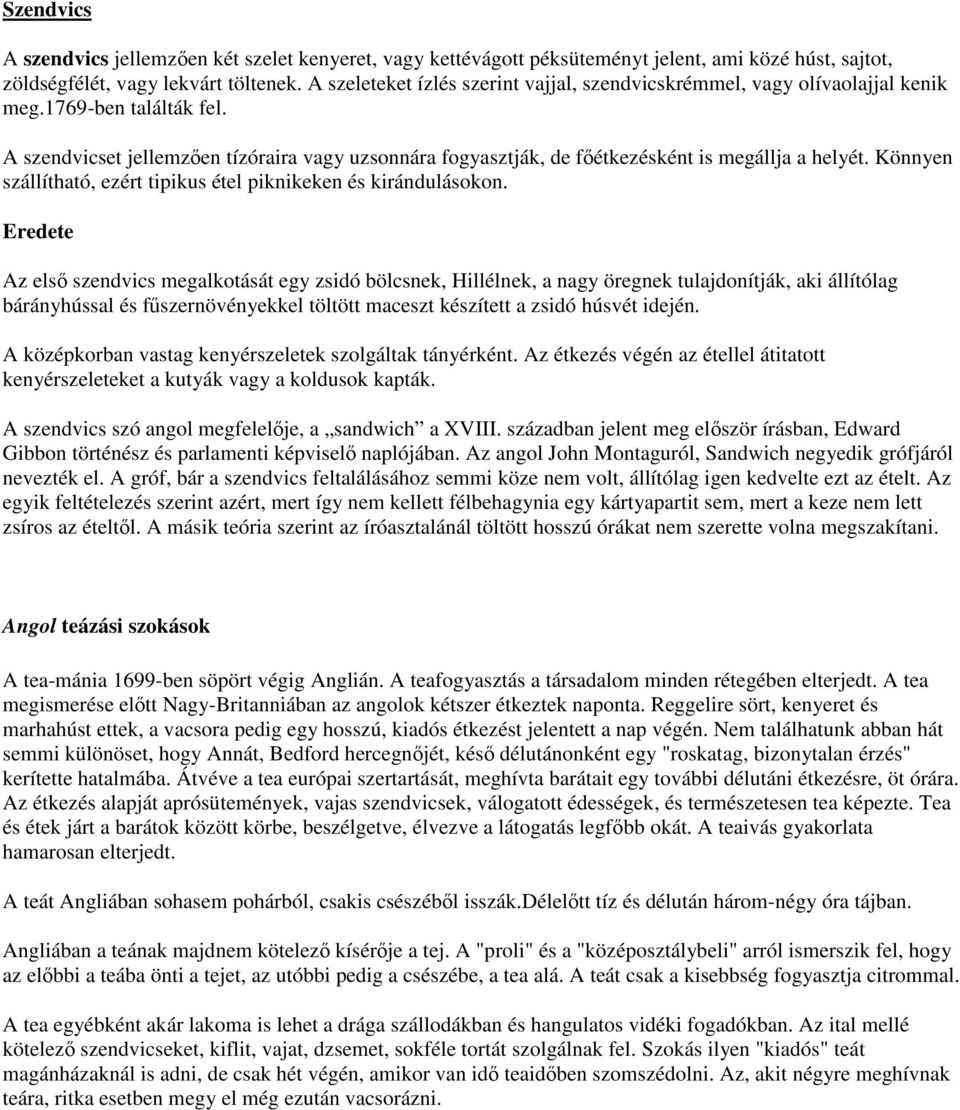 A szendvicset jellemzően tízóraira vagy uzsonnára fogyasztják, de főétkezésként is megállja a helyét. Könnyen szállítható, ezért tipikus étel piknikeken és kirándulásokon.