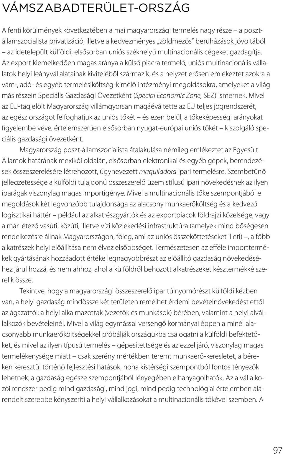 Az export kiemelkedően magas aránya a külső piacra termelő, uniós multinacionális vállalatok helyi leányvállalatainak kiviteléből származik, és a helyzet erősen emlékeztet azokra a vám-, adó- és