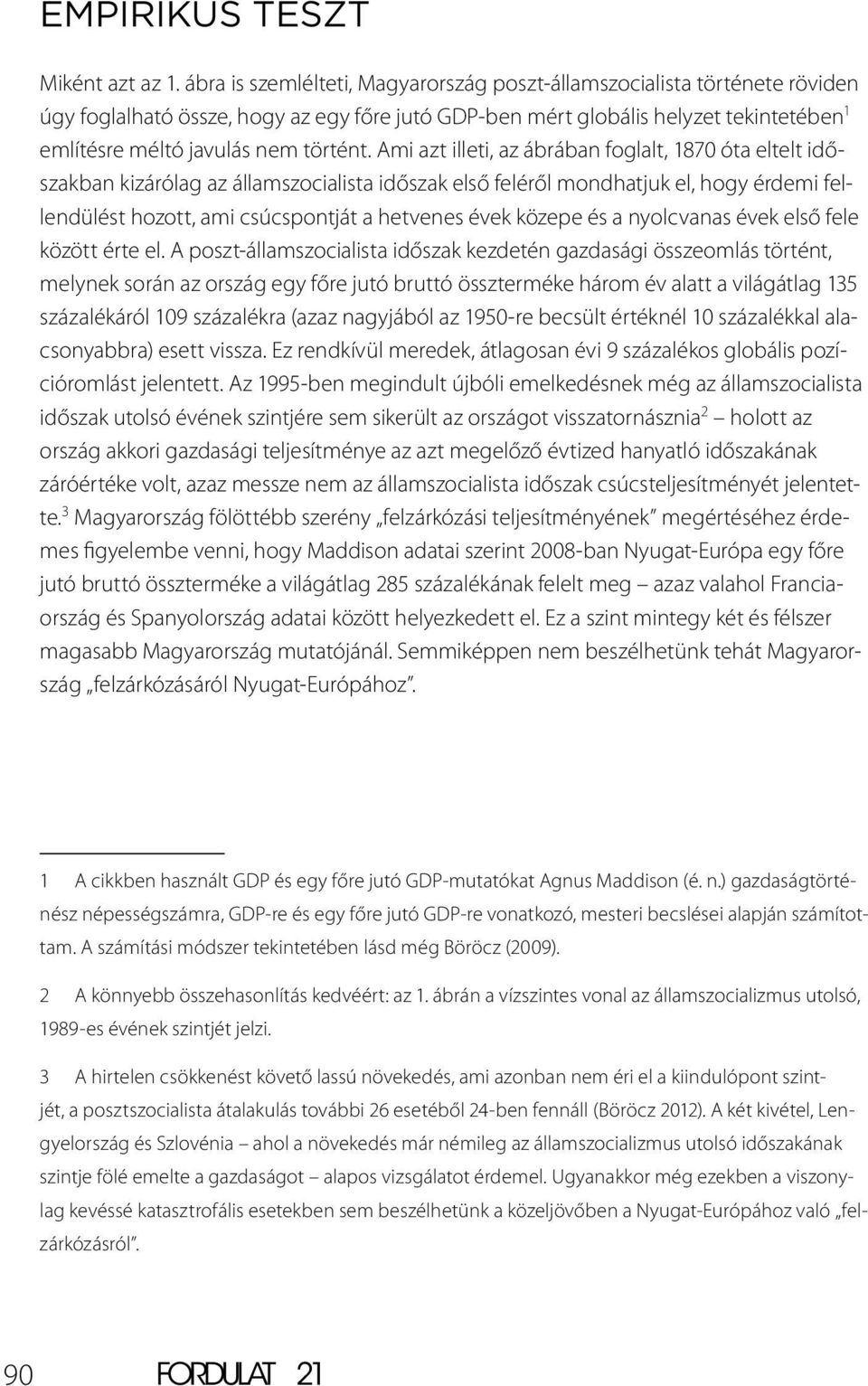 Ami azt illeti, az ábrában foglalt, 1870 óta eltelt időszakban kizárólag az államszocialista időszak első feléről mondhatjuk el, hogy érdemi fellendülést hozott, ami csúcspontját a hetvenes évek