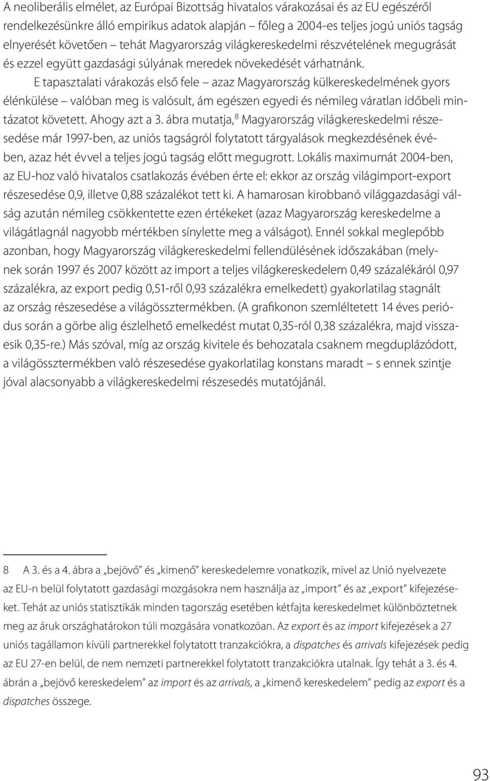 E tapasztalati várakozás első fele azaz Magyarország külkereskedelmének gyors élénkülése valóban meg is valósult, ám egészen egyedi és némileg váratlan időbeli mintázatot követett. Ahogy azt a 3.