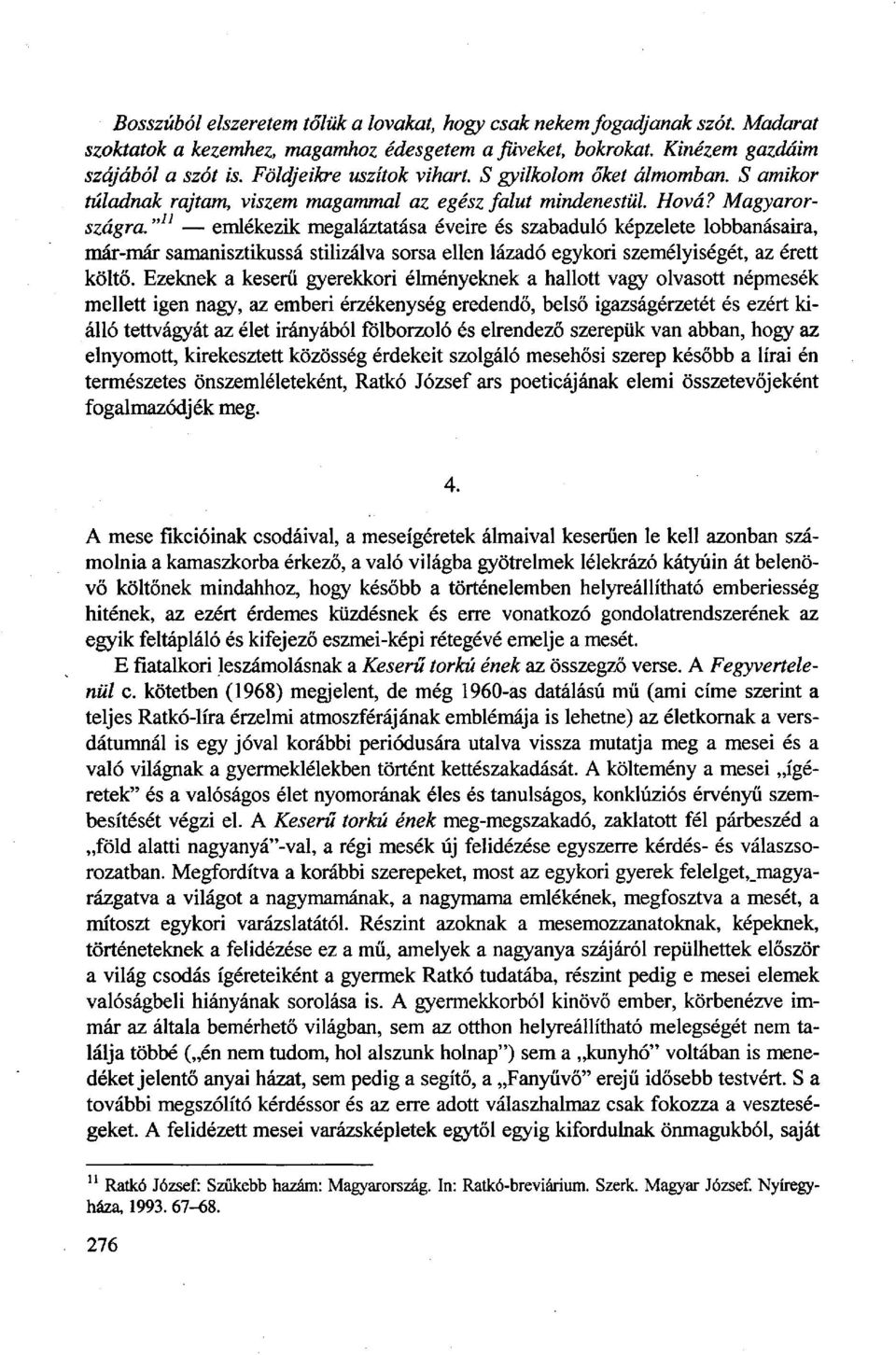 " n emlékezik megaláztatása éveire és szabaduló képzelete lobbanásaira, már-már samanisztikussá stilizálva sorsa ellen lázadó egykori személyiségét, az érett költő.