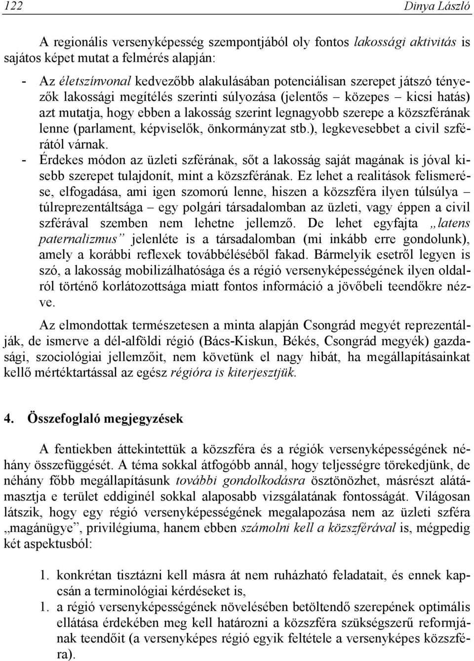 önkormányzat stb.), legkevesebbet a civil szférától várnak. - Érdekes módon az üzleti szférának, sőt a lakosság saját magának is jóval kisebb szerepet tulajdonít, mint a közszférának.