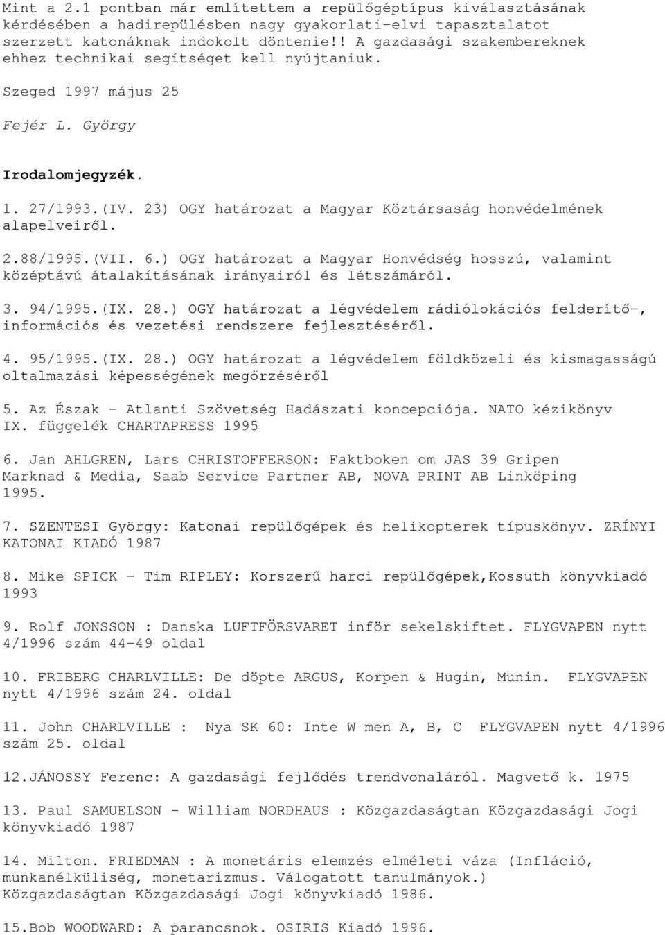 23) OGY határozat a Magyar Köztársaság honvédelmének alapelveiről. 2.88/1995.(VII. 6.) OGY határozat a Magyar Honvédség hosszú, valamint középtávú átalakításának irányairól és létszámáról. 3. 94/1995.