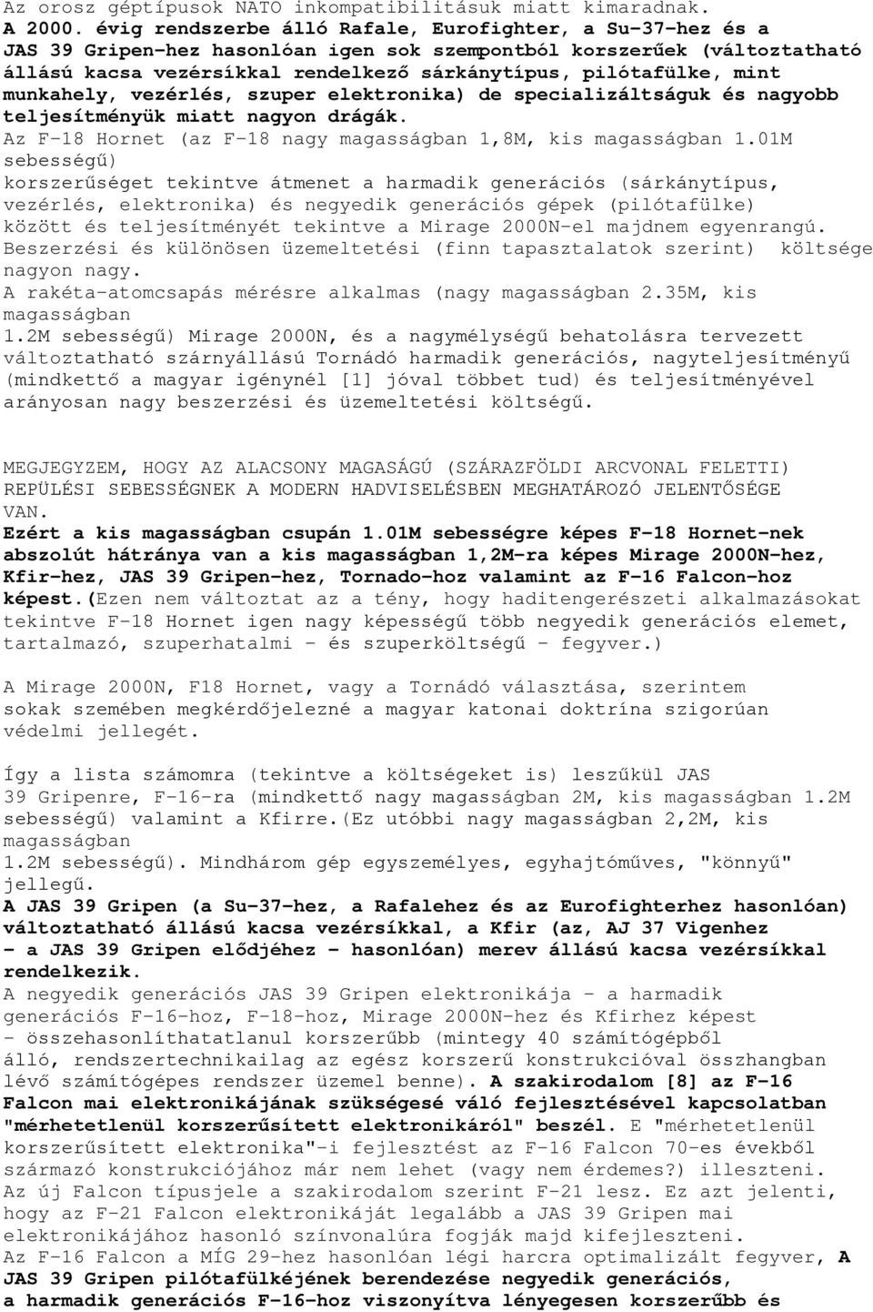 mint munkahely, vezérlés, szuper elektronika) de specializáltságuk és nagyobb teljesítményük miatt nagyon drágák. Az F-18 Hornet (az F-18 nagy magasságban 1,8M, kis magasságban 1.