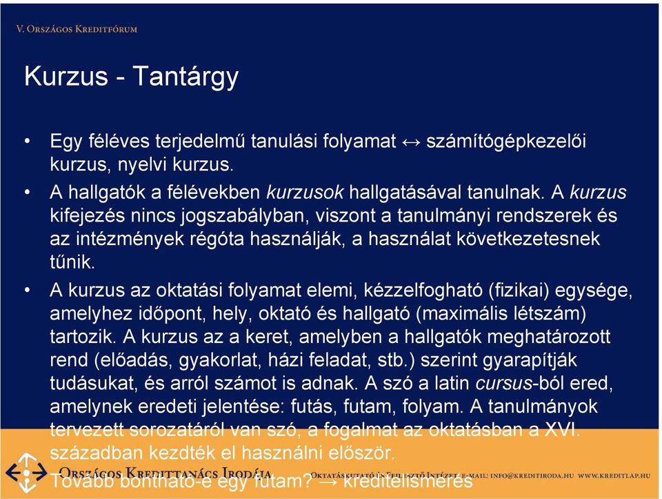 A kurzus az oktatási folyamat elemi, kézzelfogható (fizikai) egysége, amelyhez időpont, hely, oktató és hallgató (maximális létszám) tartozik.