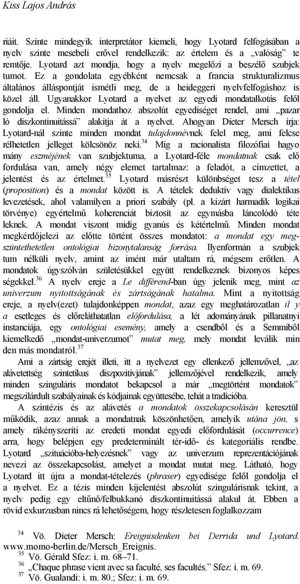 Ez a gondolata egyébként nemcsak a francia strukturalizmus általános álláspontját ismétli meg, de a heideggeri nyelvfelfogáshoz is közel áll.