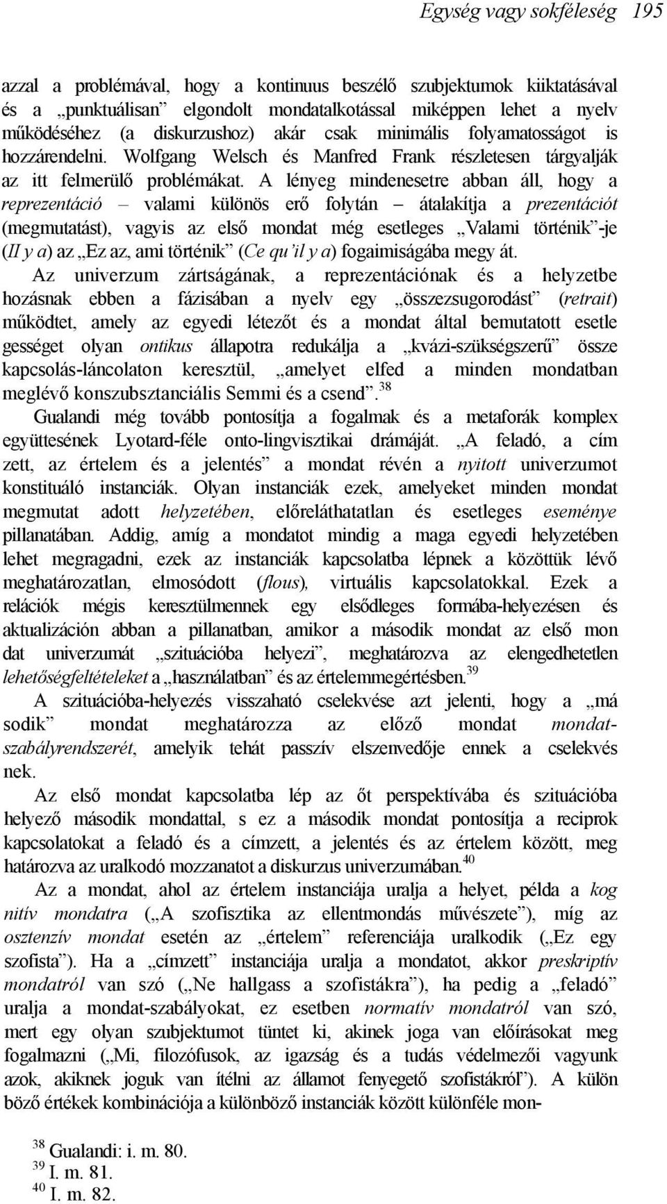 A lényeg mindenesetre abban áll, hogy a reprezentáció valami különös erő folytán átalakítja a prezentációt (megmutatást), vagyis az első mondat még esetleges Valami történik -je (II y a) az Ez az,